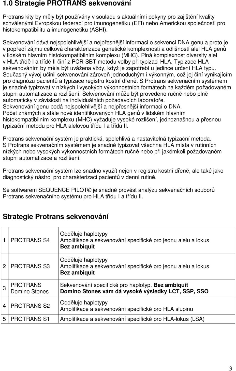 Sekvenování dává nejspolehlivější a nejpřesnější informaci o sekvenci DNA genu a proto je v popředí zájmu celková charakterizace genetické komplexnosti a odlišností alel HLA genů v lidském hlavním