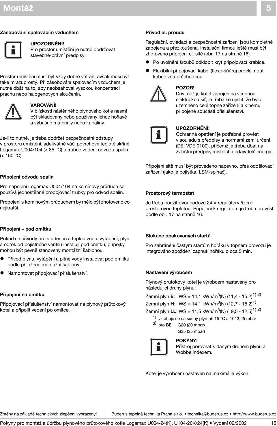 Je-li to nutné, je tøeba dodr et bezpeènostní odstupy v prostoru umístìní, adekvátnì vùèi povrchové teplotì skøínì Logamax U004/104 (< 85 C) a trubce vedení odvodu spalin (< 160 C).
