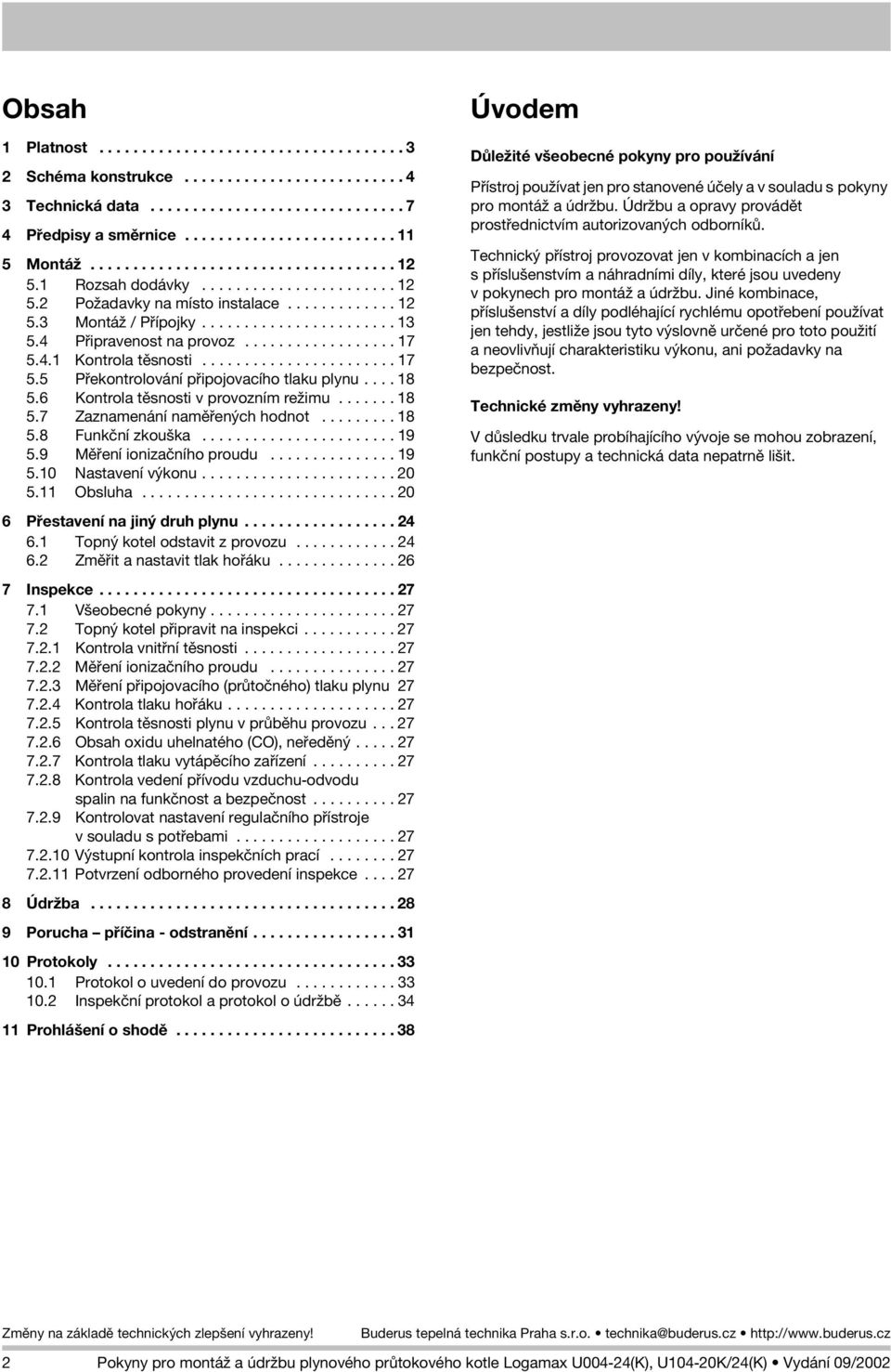 4 Pøipravenost na provoz.................. 17 5.4.1 Kontrola tìsnosti....................... 17 5.5 Pøekontrolování pøipojovacího tlaku plynu.... 18 5.6 Kontrola tìsnosti v provozním re imu....... 18 5.7 Zaznamenání namìøených hodnot.