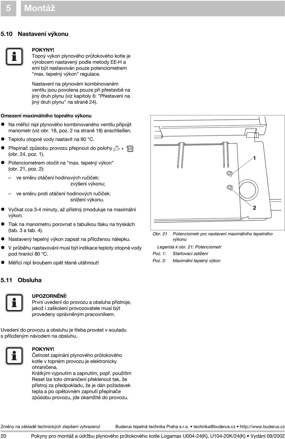 Omezení maximálního topného výkonu Na mìøící nipl plynového kombinovaného ventilu pøipojit manometr (viz obr. 18, poz. 2 na stranì 18) anschließen. Teplotu otopné vody nastavit na 90 C.