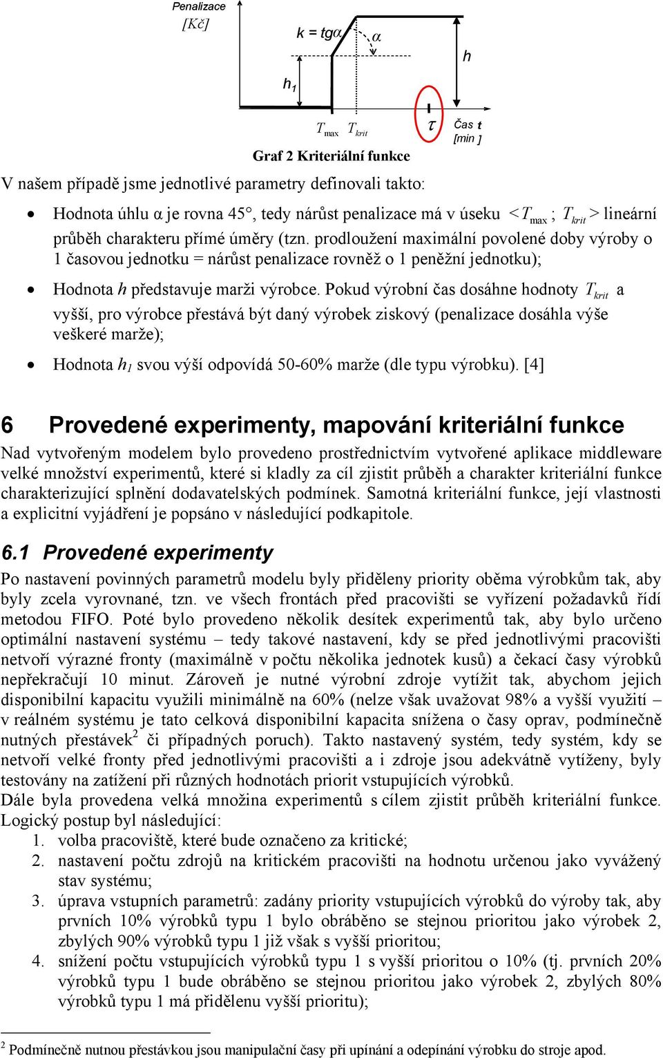 prodloužení maximální povolené doby výroby o 1 časovou jednotku = nárůst penalizace rovněž o 1 peněžní jednotku); Hodnota h představuje marži výrobce.