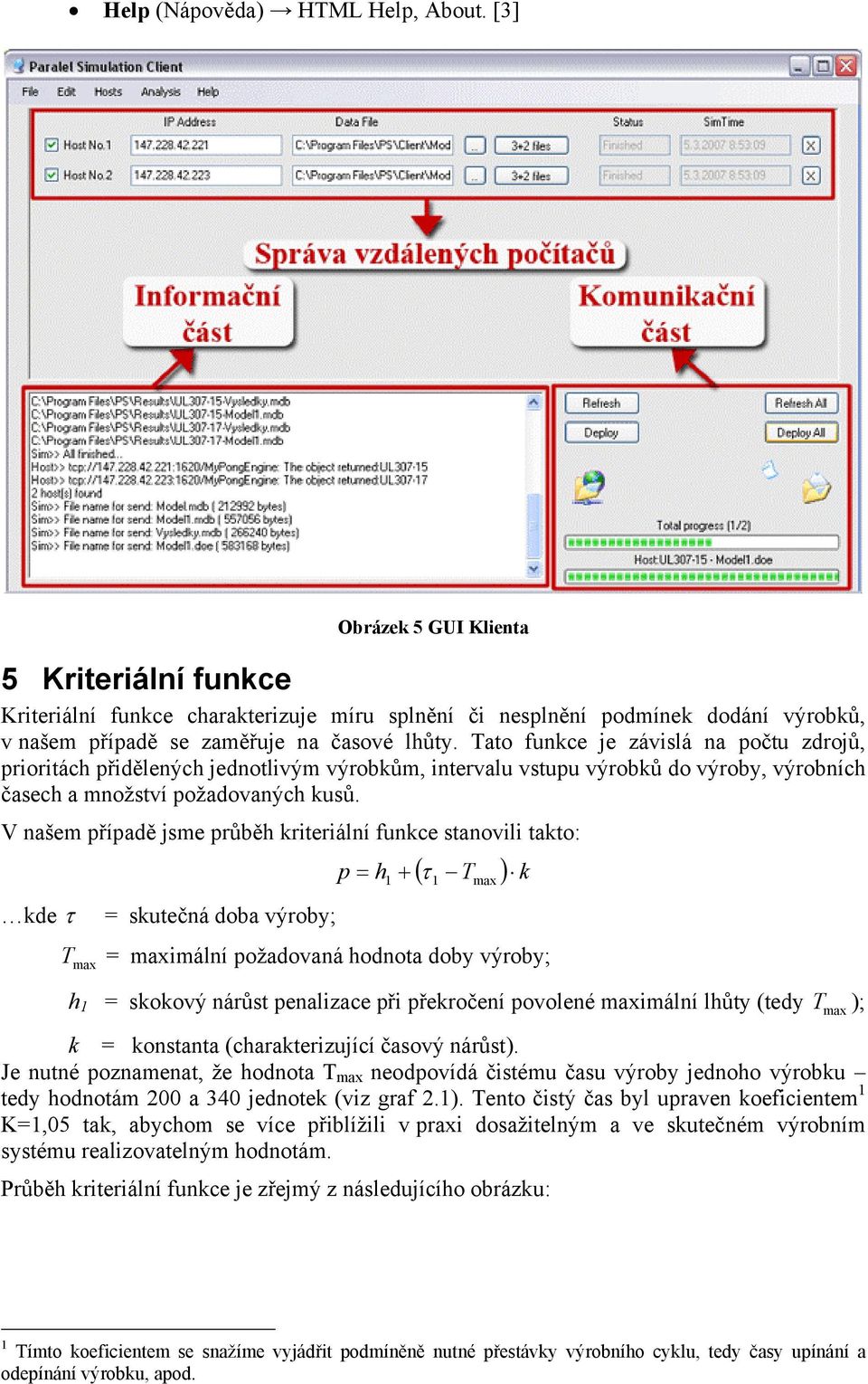 Tato funkce je závislá na počtu zdrojů, prioritách přidělených jednotlivým výrobkům, intervalu vstupu výrobků do výroby, výrobních časech a množství požadovaných kusů.