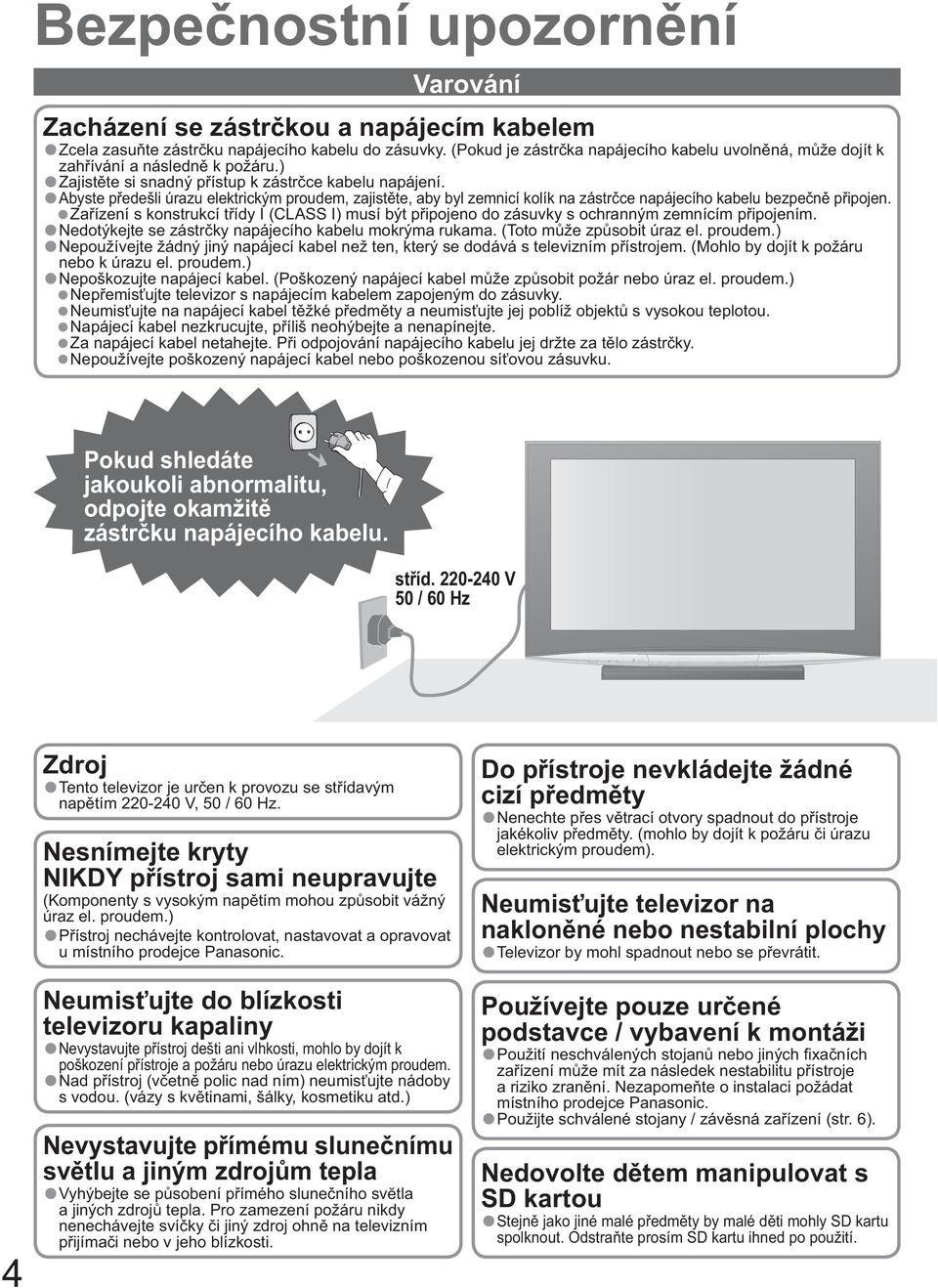 Abyste p edešli úrazu elektrickým proudem, zajist te, aby byl zemnicí kolík na zástr ce napájecího kabelu bezpe n p ipojen.
