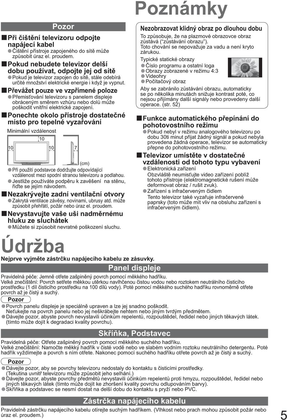 P evážet pouze ve vzp ímené poloze P emis ování televizoru s panelem displeje obráceným sm rem vzh ru nebo dol m že poškodit vnit ní elektrické zapojení.