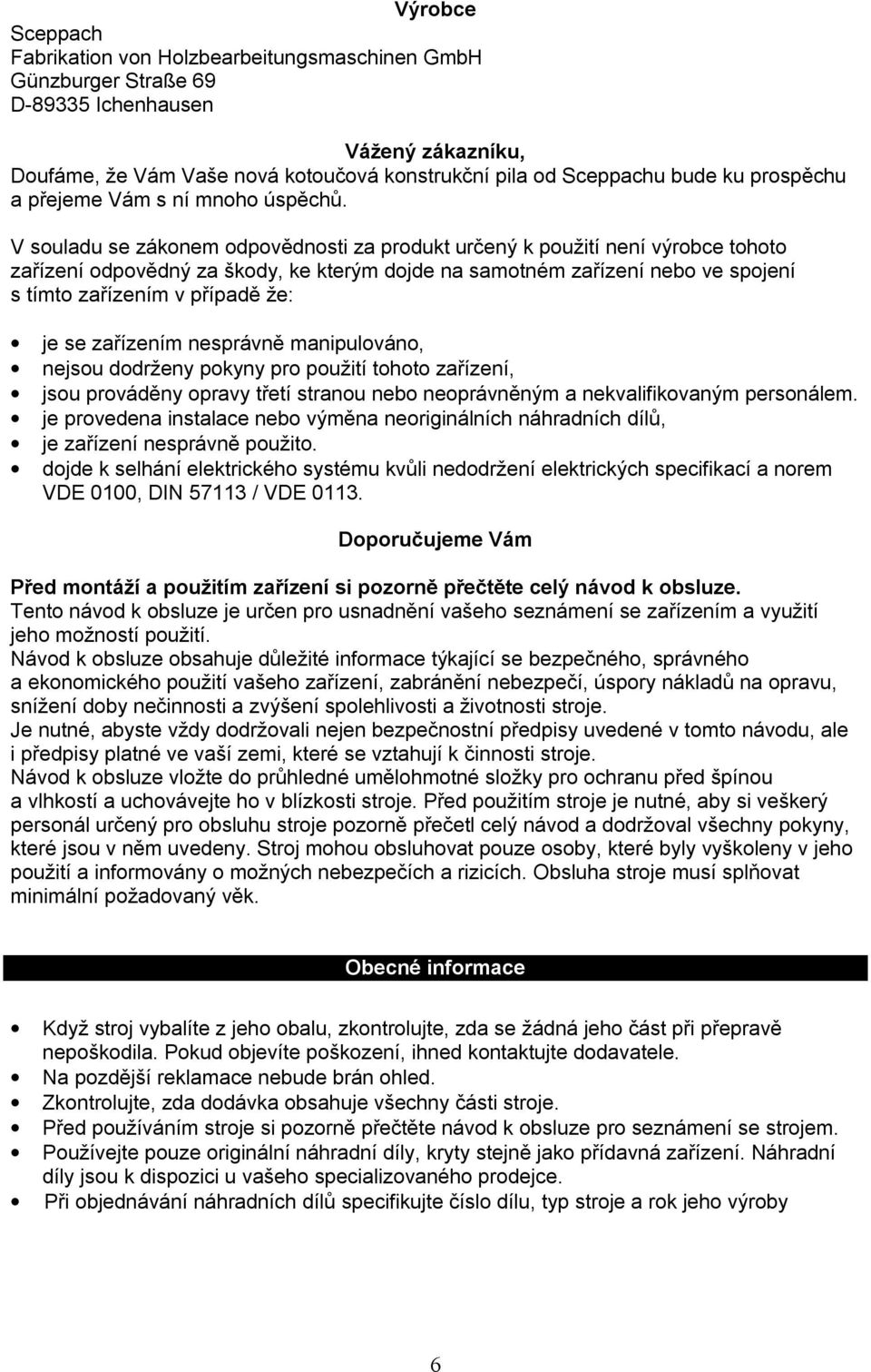 V souladu se zákonem odpovědnosti za produkt určený k použití není výrobce tohoto zařízení odpovědný za škody, ke kterým dojde na samotném zařízení nebo ve spojení s tímto zařízením v případě že: je