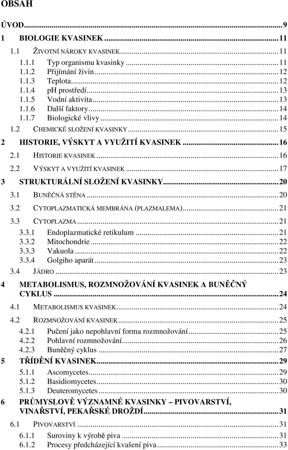 ..17 3 STRUKTURÁLNÍ SLOŽENÍ KVASINKY...20 3.1 BUNĚČNÁ STĚNA...20 3.2 CYTOPLAZMATICKÁ MEMBRÁNA (PLAZMALEMA)...21 3.3 CYTOPLAZMA...21 3.3.1 Endoplazmatické retikulum...21 3.3.2 Mitochondrie...22 3.3.3 Vakuola.