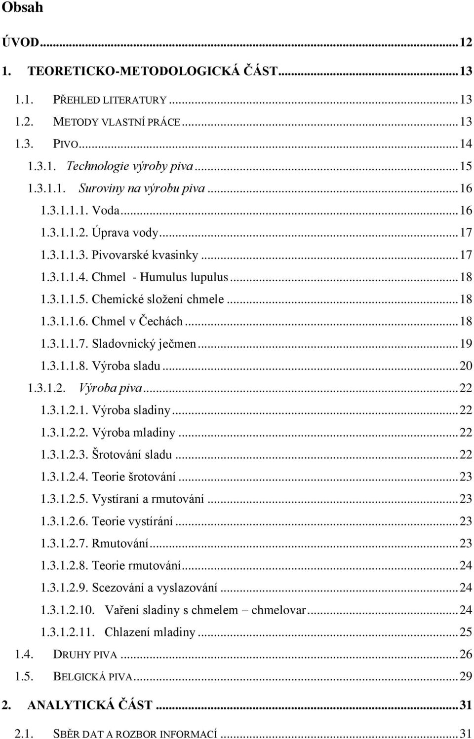 .. 18 1.3.1.1.7. Sladovnický ječmen... 19 1.3.1.1.8. Výroba sladu... 20 1.3.1.2. Výroba piva... 22 1.3.1.2.1. Výroba sladiny... 22 1.3.1.2.2. Výroba mladiny... 22 1.3.1.2.3. Šrotování sladu... 22 1.3.1.2.4.