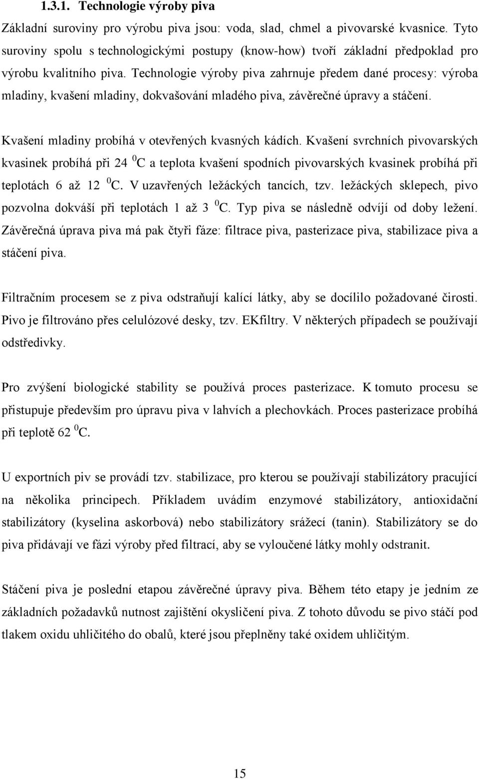 Technologie výroby piva zahrnuje předem dané procesy: výroba mladiny, kvašení mladiny, dokvašování mladého piva, závěrečné úpravy a stáčení. Kvašení mladiny probíhá v otevřených kvasných kádích.