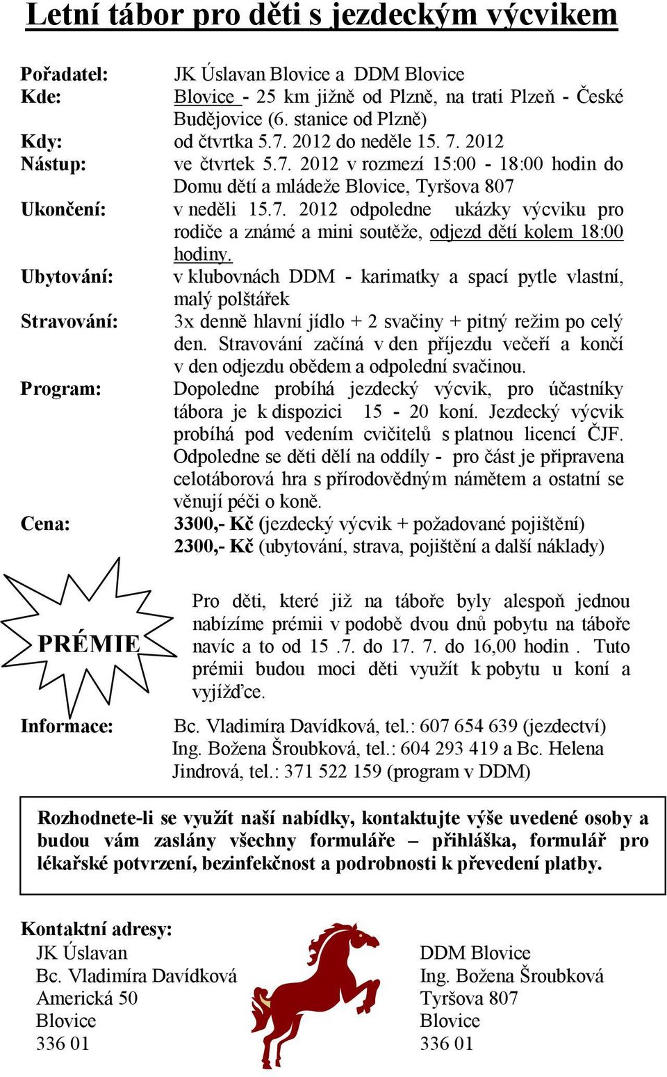 Ubytování: v klubovnách DDM - karimatky a spací pytle vlastní, malý polštářek Stravování: 3x denně hlavní jídlo + 2 svačiny + pitný režim po celý den.