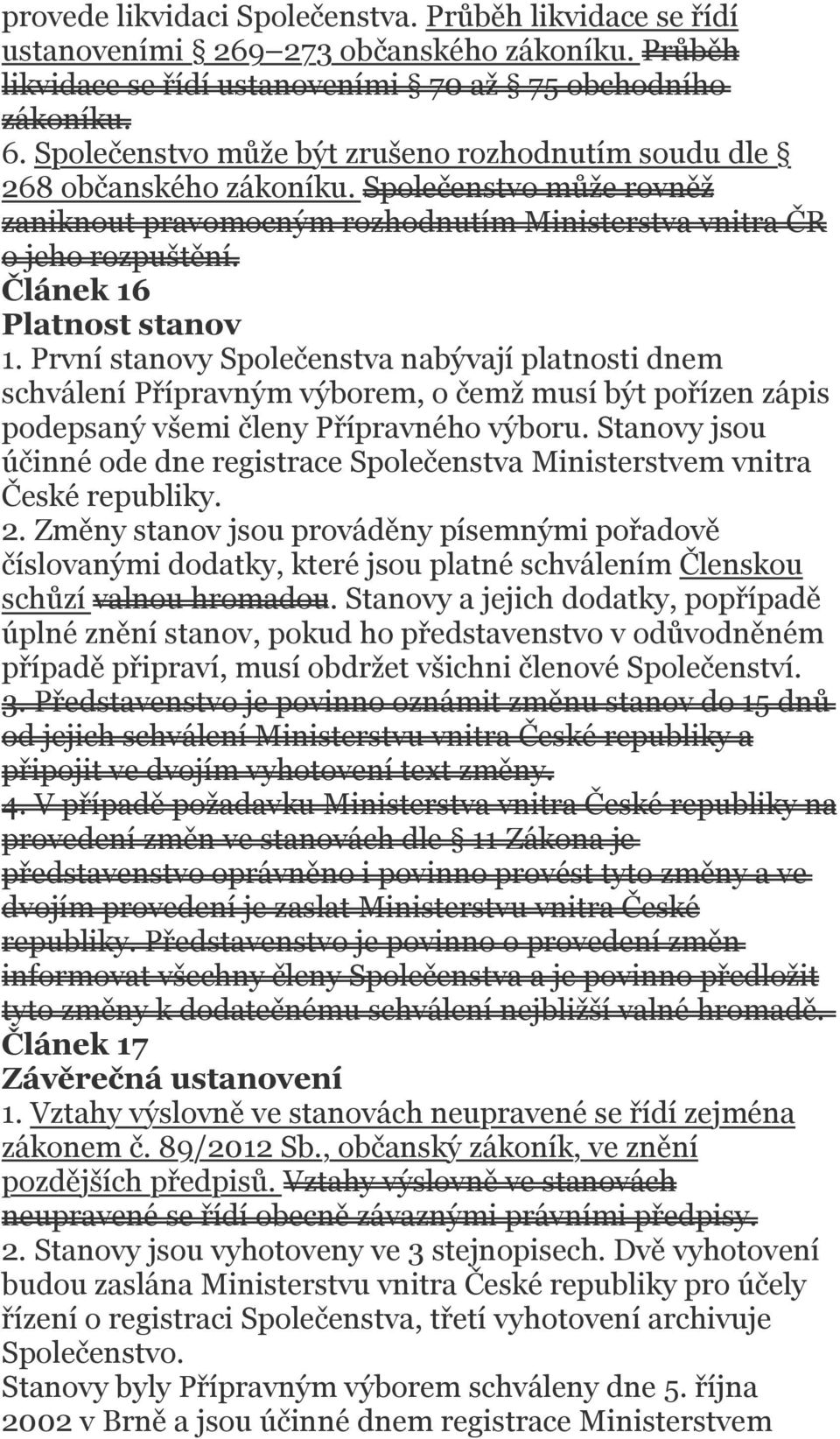 Článek 16 Platnost stanov 1. První stanovy Společenstva nabývají platnosti dnem schválení Přípravným výborem, o čemž musí být pořízen zápis podepsaný všemi členy Přípravného výboru.