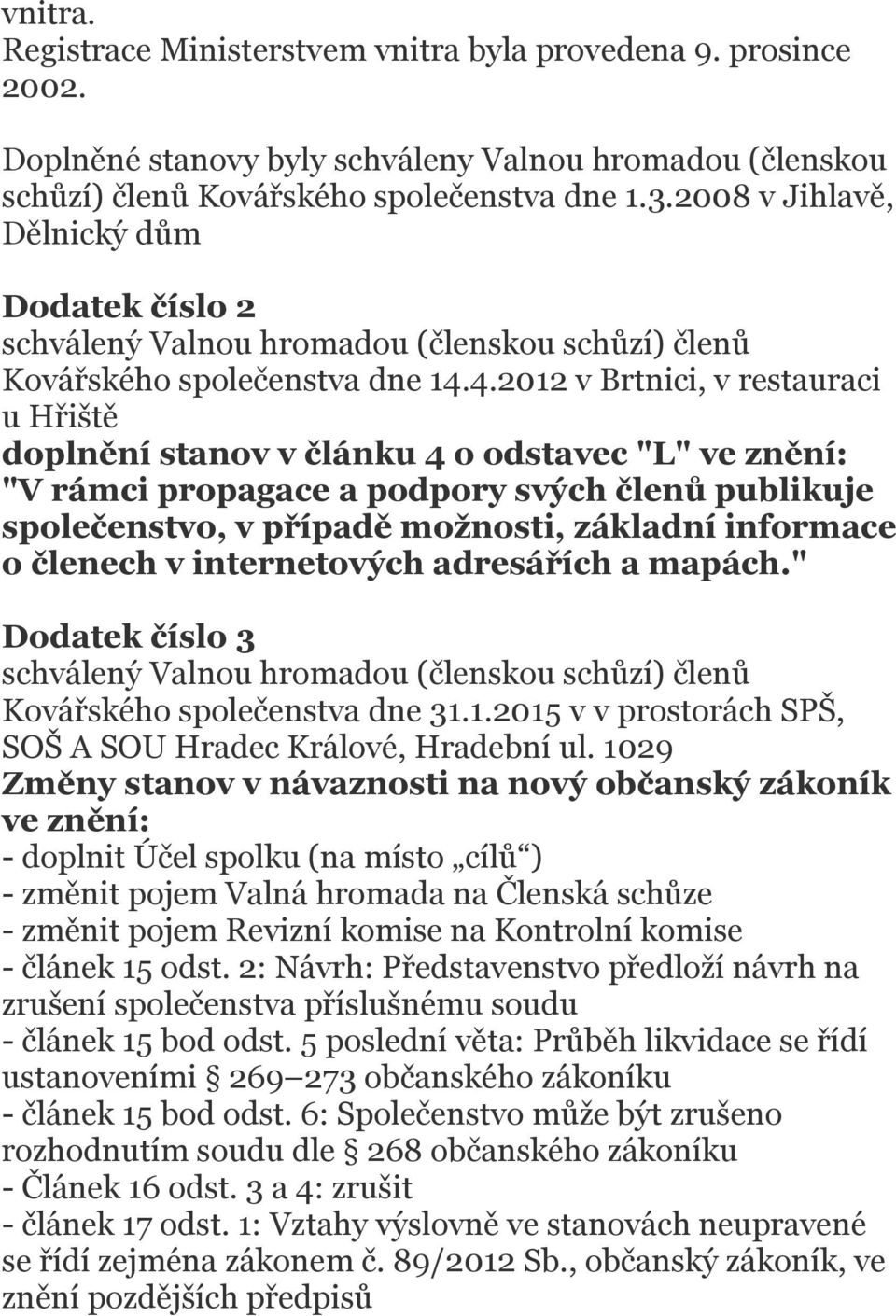 4.2012 v Brtnici, v restauraci u Hřiště doplnění stanov v článku 4 o odstavec "L" ve znění: "V rámci propagace a podpory svých členů publikuje společenstvo, v případě možnosti, základní informace o