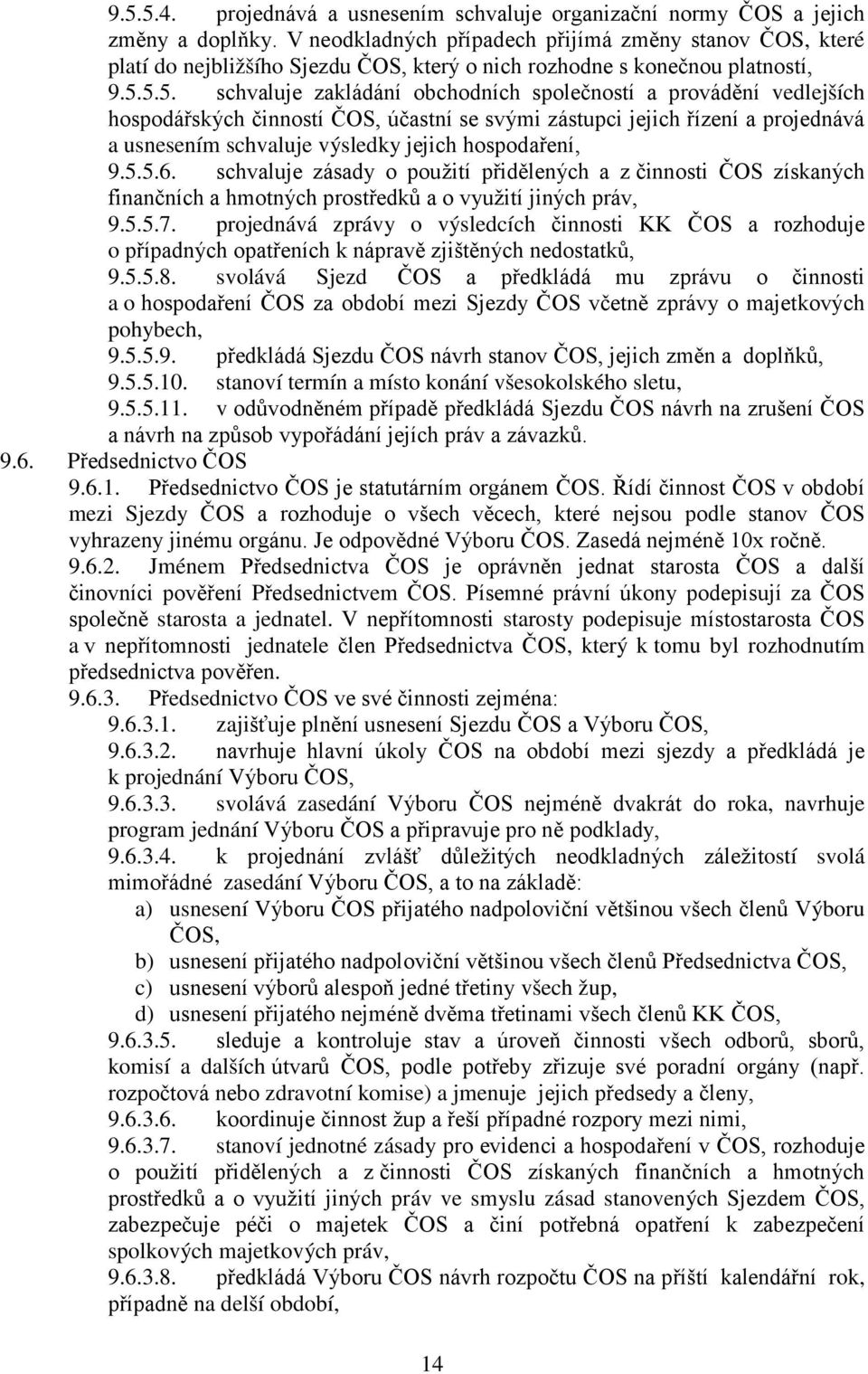 5.5. schvaluje zakládání obchodních společností a provádění vedlejších hospodářských činností ČOS, účastní se svými zástupci jejich řízení a projednává a usnesením schvaluje výsledky jejich