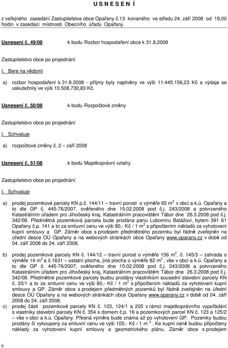 156,23 Kč a výdaje se uskutečnily ve výši 10.508.730,83 Kč. Usnesení č. 50/08 k bodu Rozpočtové změny Zastupitelstvo obce po projednání I. Schvaluje a) rozpočtové změny č. 2 září 2008 Usnesení č.