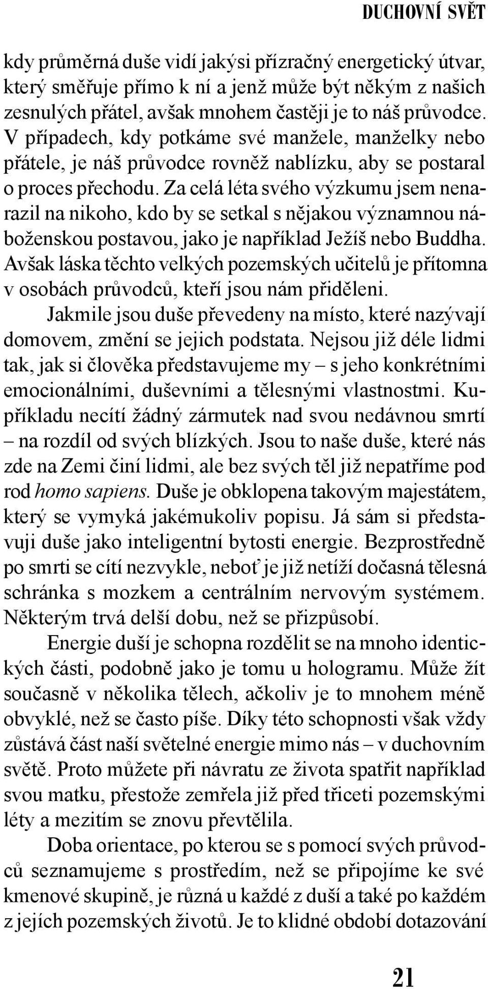 Za celá léta svého výzkumu jsem nenarazil na nikoho, kdo by se setkal s nějakou významnou náboženskou postavou, jako je například Ježíš nebo Buddha.