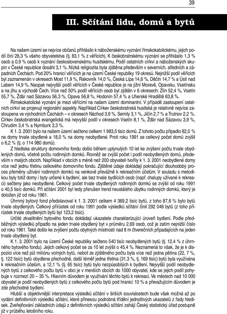 Nízká religiozita byla zjištěna především v severních, středních a západních Čechách. Pod 20% hranicí věřících je na území České republiky 19 okresů.