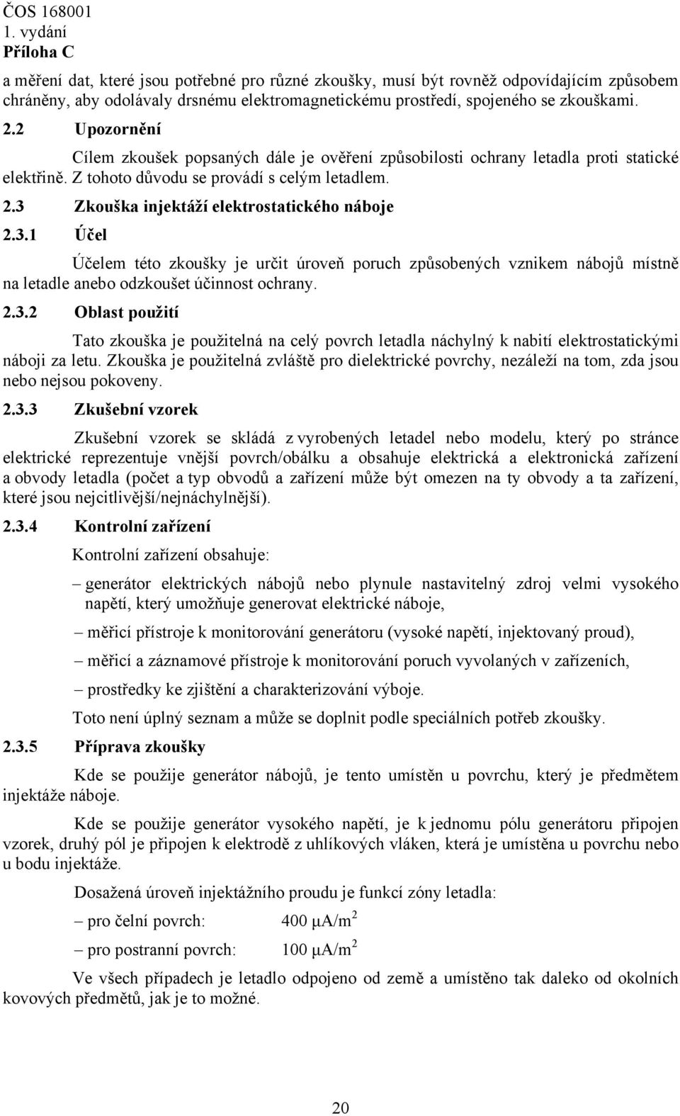 3 Zkouška injektáží elektrostatického náboje 2.3.1 Účel Účelem této zkoušky je určit úroveň poruch způsobených vznikem nábojů místně na letadle anebo odzkoušet účinnost ochrany. 2.3.2 Oblast použití Tato zkouška je použitelná na celý povrch letadla náchylný k nabití elektrostatickými náboji za letu.