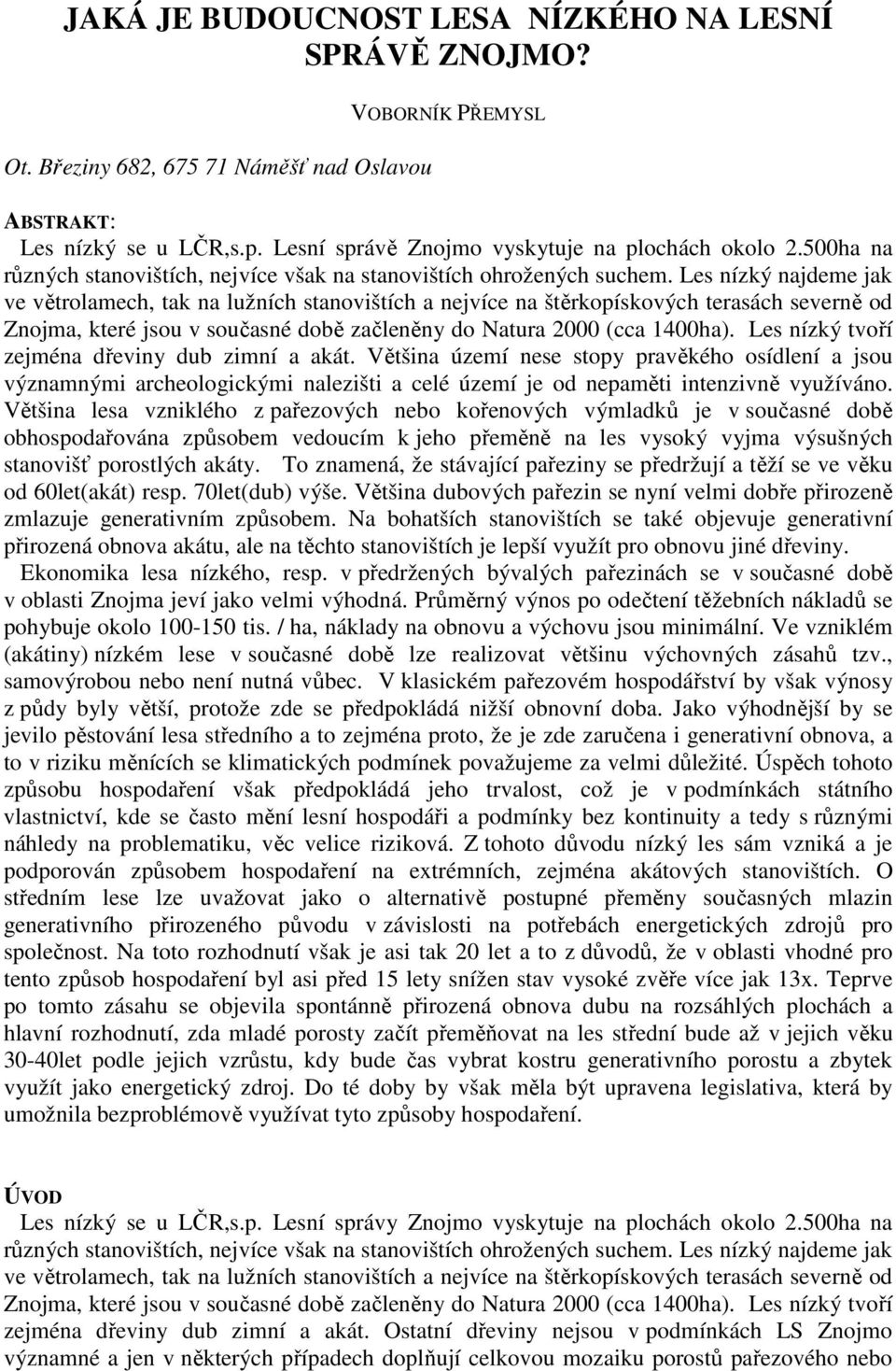 Les nízký najdeme jak ve větrolamech, tak na lužních stanovištích a nejvíce na štěrkopískových terasách severně od Znojma, které jsou v současné době začleněny do Natura 2000 (cca 1400ha).