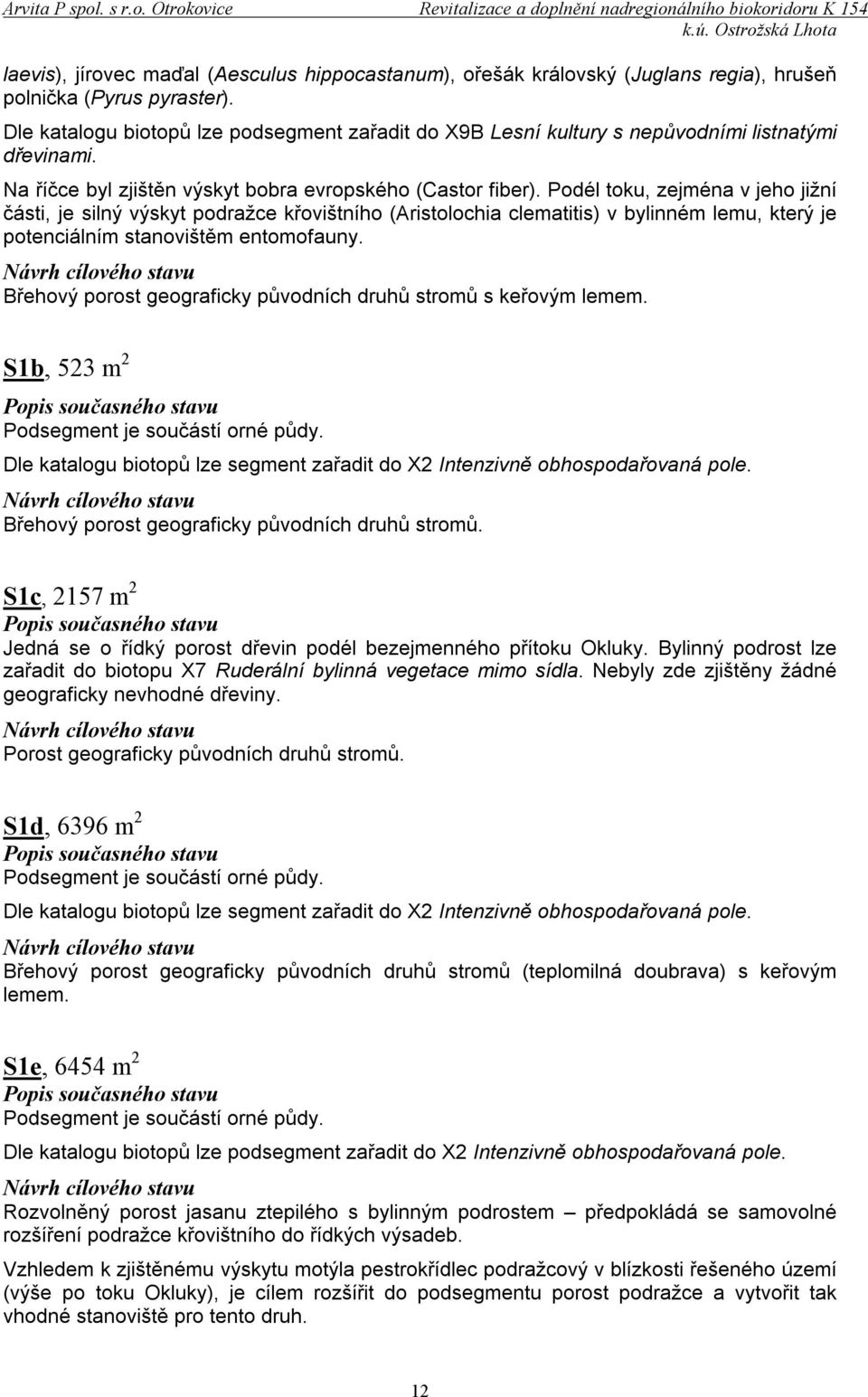 Podél toku, zejména v jeho jižní části, je silný výskyt podražce křovištního (Aristolochia clematitis) v bylinném lemu, který je potenciálním stanovištěm entomofauny.