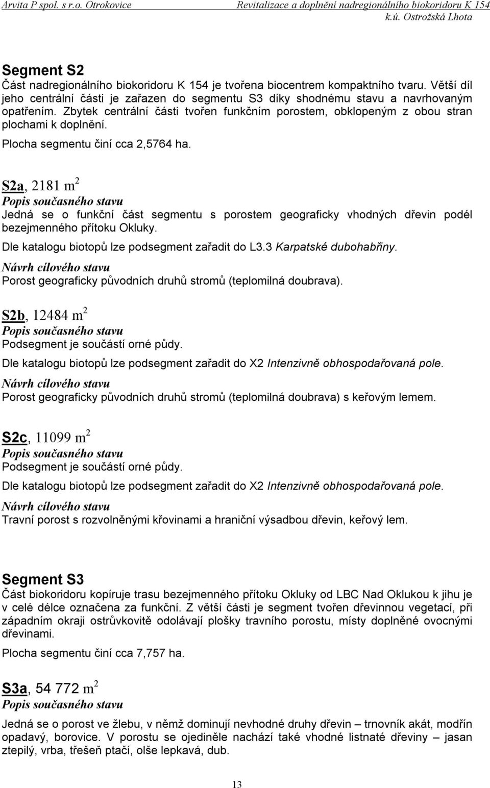 S2a, 2181 m 2 Jedná se o funkční část segmentu s porostem geograficky vhodných dřevin podél bezejmenného přítoku Okluky. Dle katalogu biotopů lze podsegment zařadit do L3.3 Karpatské dubohabřiny.