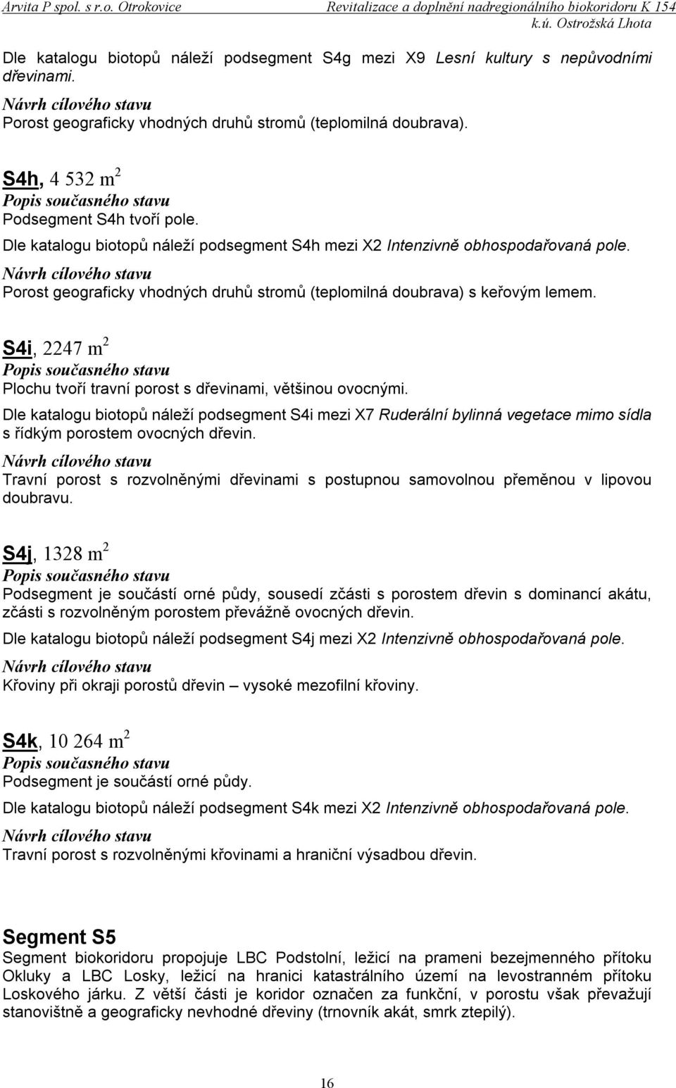 S4i, 2247 m 2 Plochu tvoří travní porost s dřevinami, většinou ovocnými. Dle katalogu biotopů náleží podsegment S4i mezi X7 Ruderální bylinná vegetace mimo sídla s řídkým porostem ovocných dřevin.