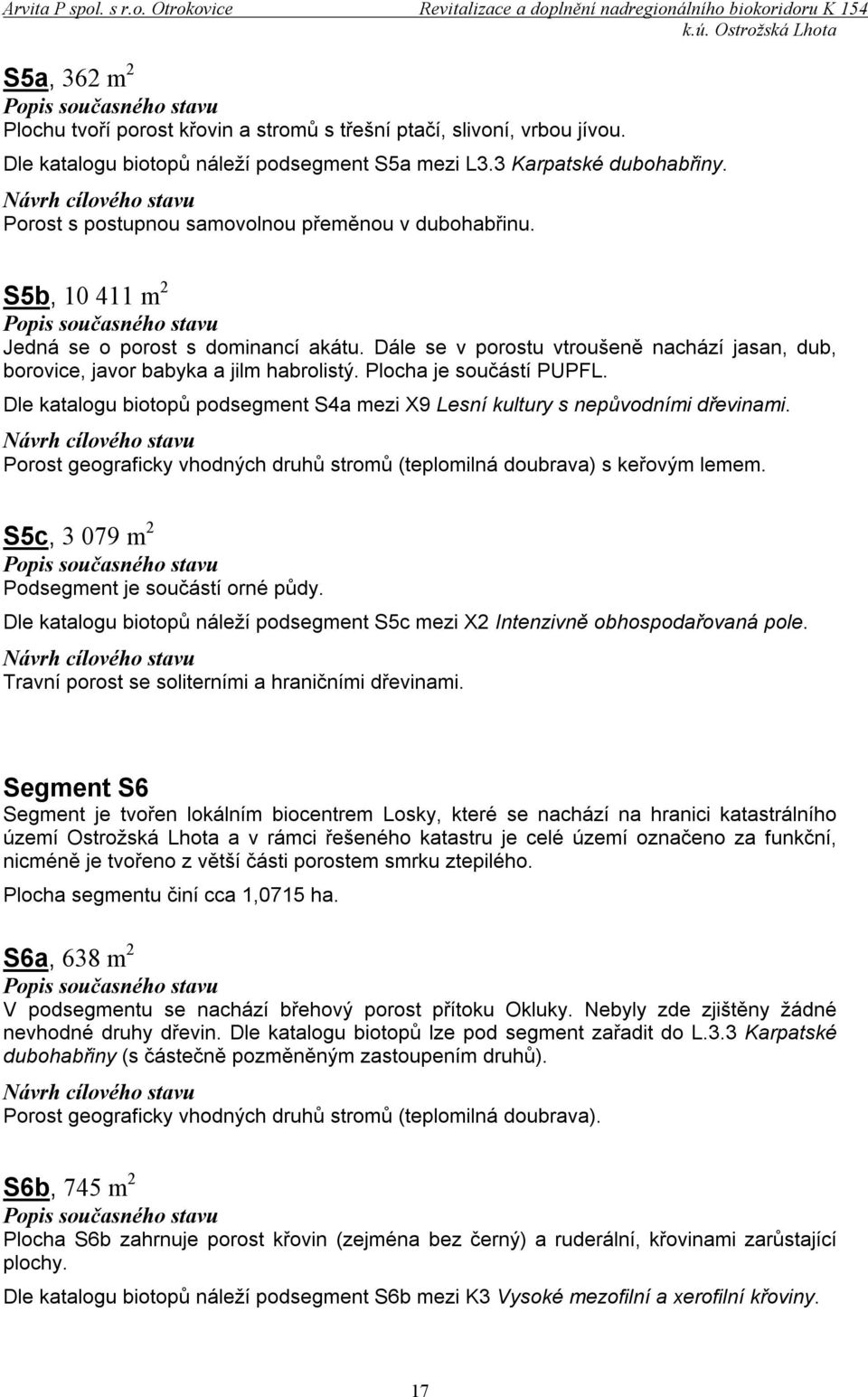 Plocha je součástí PUPFL. Dle katalogu biotopů podsegment S4a mezi X9 Lesní kultury s nepůvodními dřevinami. Porost geograficky vhodných druhů stromů (teplomilná doubrava) s keřovým lemem.