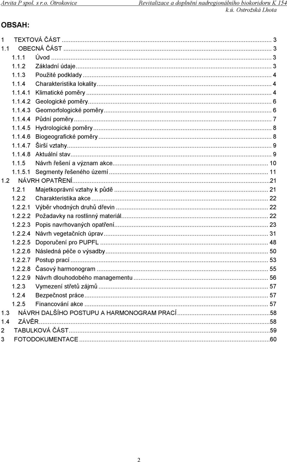 ..10 1.1.5.1 Segmenty řešeného území...11 1.2 NÁVRH OPATŘENÍ...21 1.2.1 Majetkoprávní vztahy k půdě...21 1.2.2 Charakteristika akce...22 1.2.2.1 Výběr vhodných druhů dřevin...22 1.2.2.2 Požadavky na rostlinný materiál.