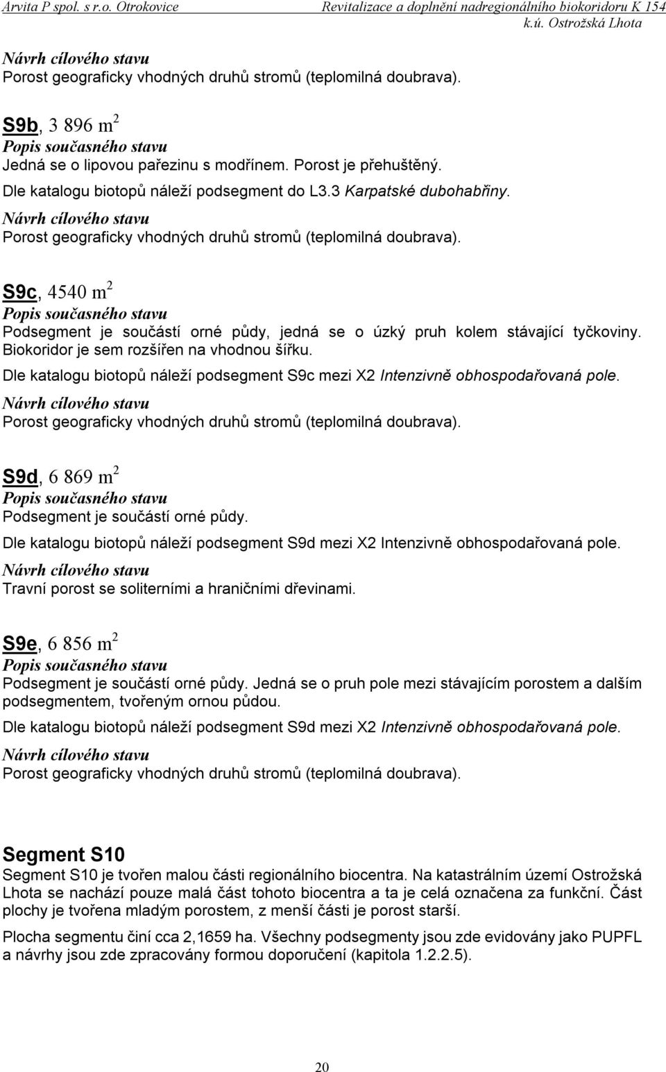 Biokoridor je sem rozšířen na vhodnou šířku. Dle katalogu biotopů náleží podsegment S9c mezi X2 Intenzivně obhospodařovaná pole. Porost geograficky vhodných druhů stromů (teplomilná doubrava).