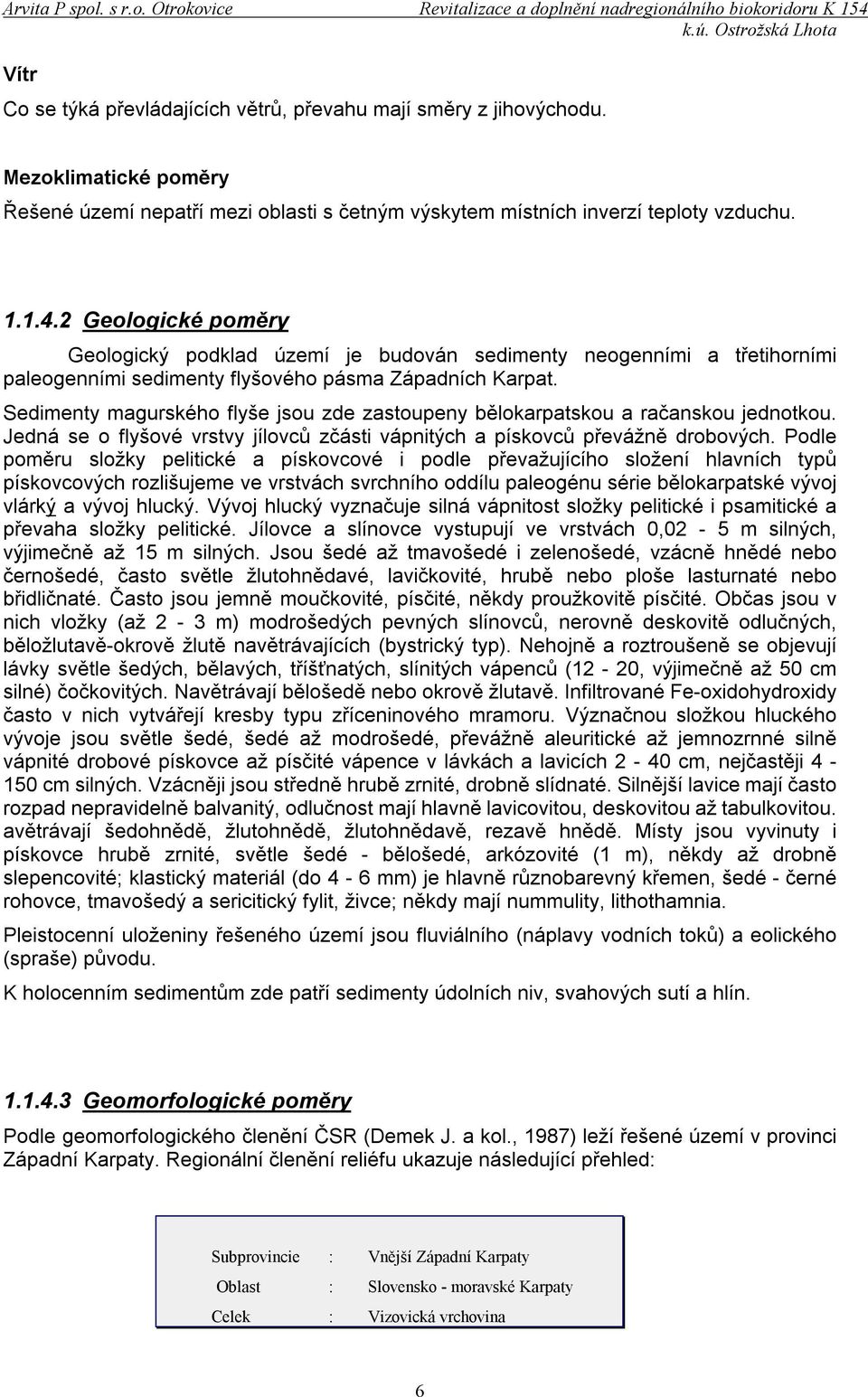 Sedimenty magurského flyše jsou zde zastoupeny bělokarpatskou a račanskou jednotkou. Jedná se o flyšové vrstvy jílovců zčásti vápnitých a pískovců převážně drobových.