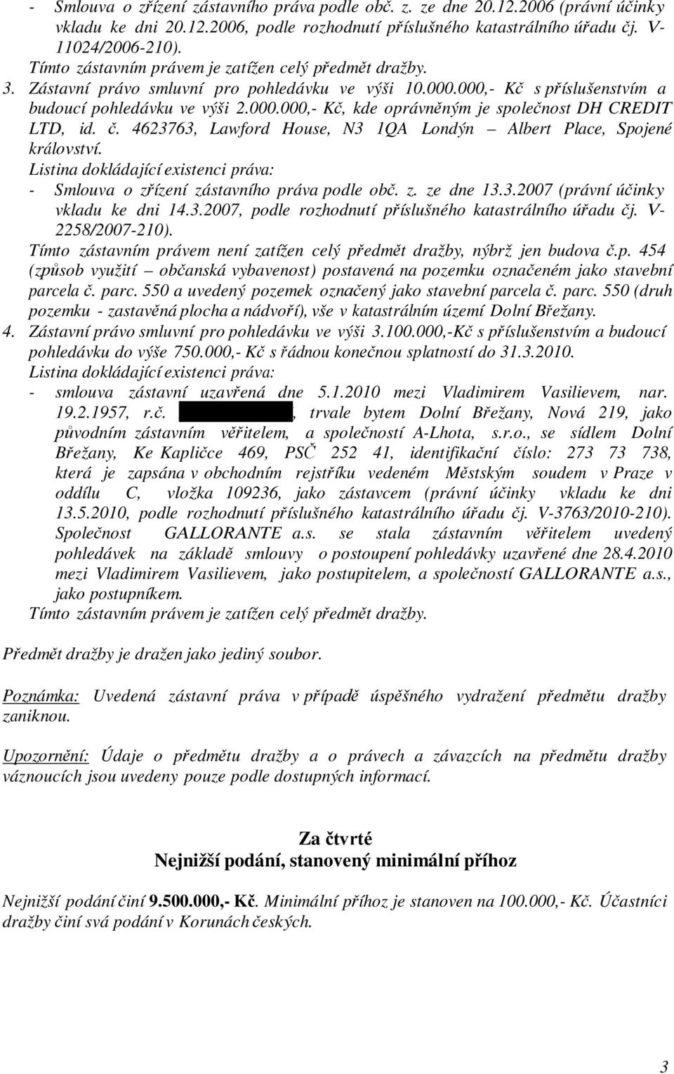 č. 4623763, Lawford House, N3 1QA Londýn Albert Place, Spojené království. Listina dokládající existenci práva: - Smlouva o zřízení zástavního práva podle obč. z. ze dne 13.3.2007 (právní účinky vkladu ke dni 14.