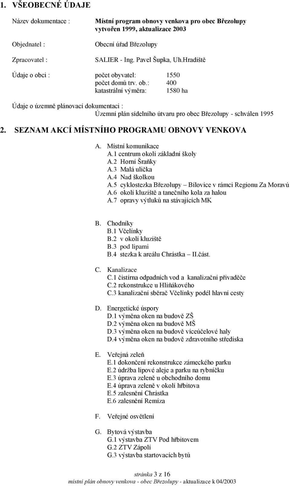 SEZNAM AKCÍ MÍSTNÍHO PROGRAMU OBNOVY VENKOVA A. Místní komunikace A.1 centrum okolí základní školy A.2 Horní Šraňky A.3 Malá ulička A.4 Nad školkou A.