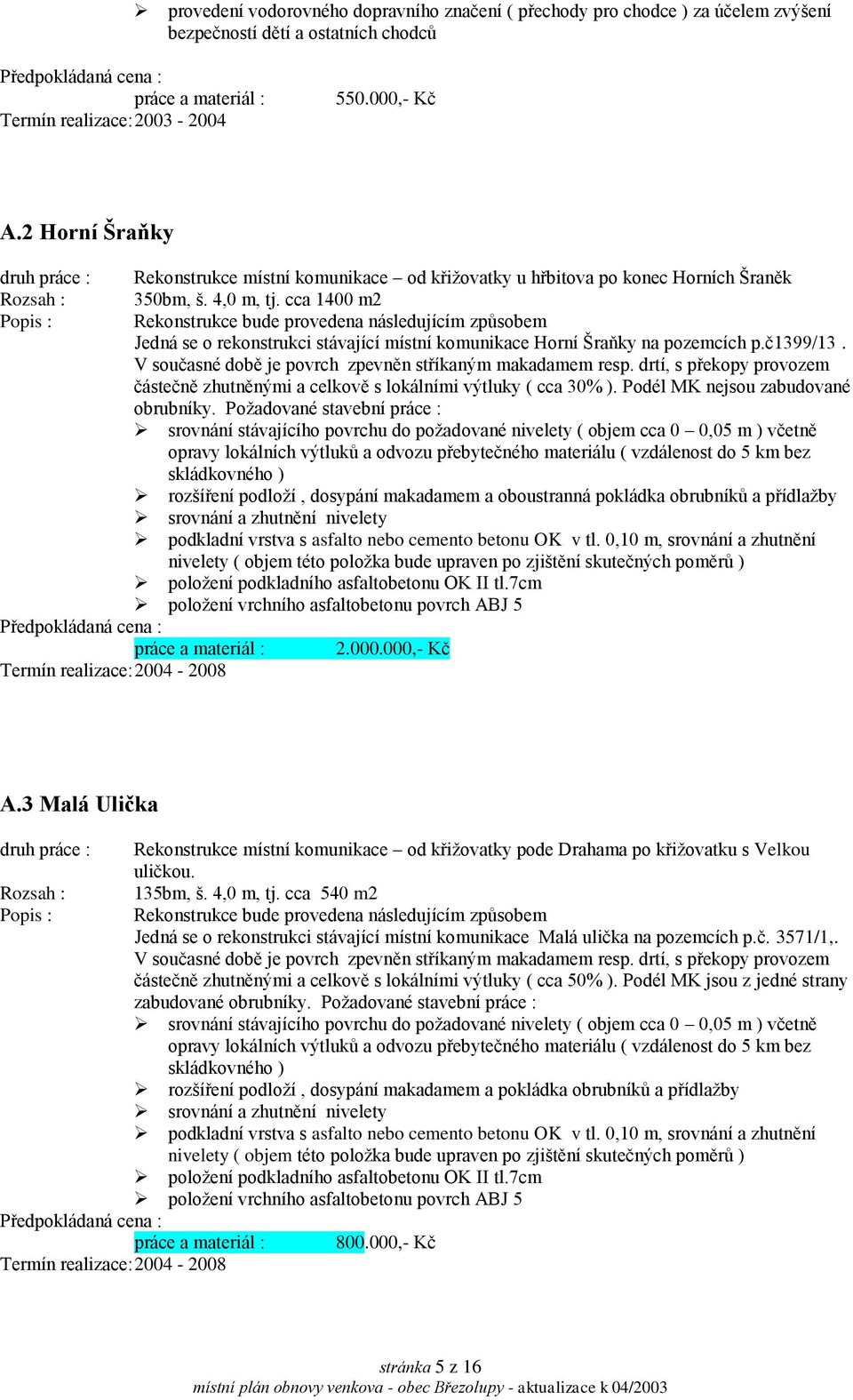 cca 1400 m2 Rekonstrukce bude provedena následujícím způsobem Jedná se o rekonstrukci stávající místní komunikace Horní Šraňky na pozemcích p.č1399/13.