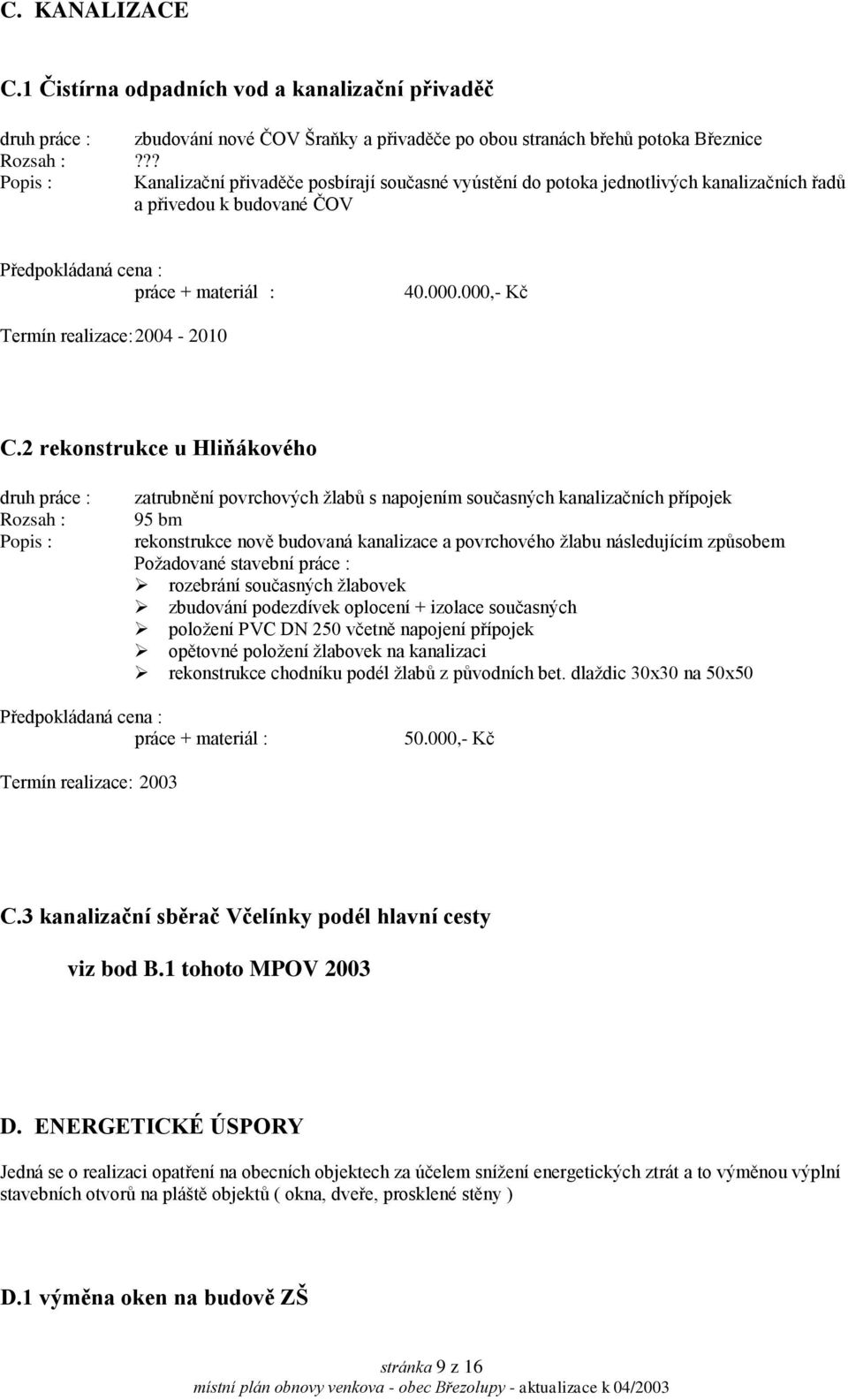 2 rekonstrukce u Hliňákového druh práce : Rozsah : zatrubnění povrchových žlabů s napojením současných kanalizačních přípojek 95 bm rekonstrukce nově budovaná kanalizace a povrchového žlabu