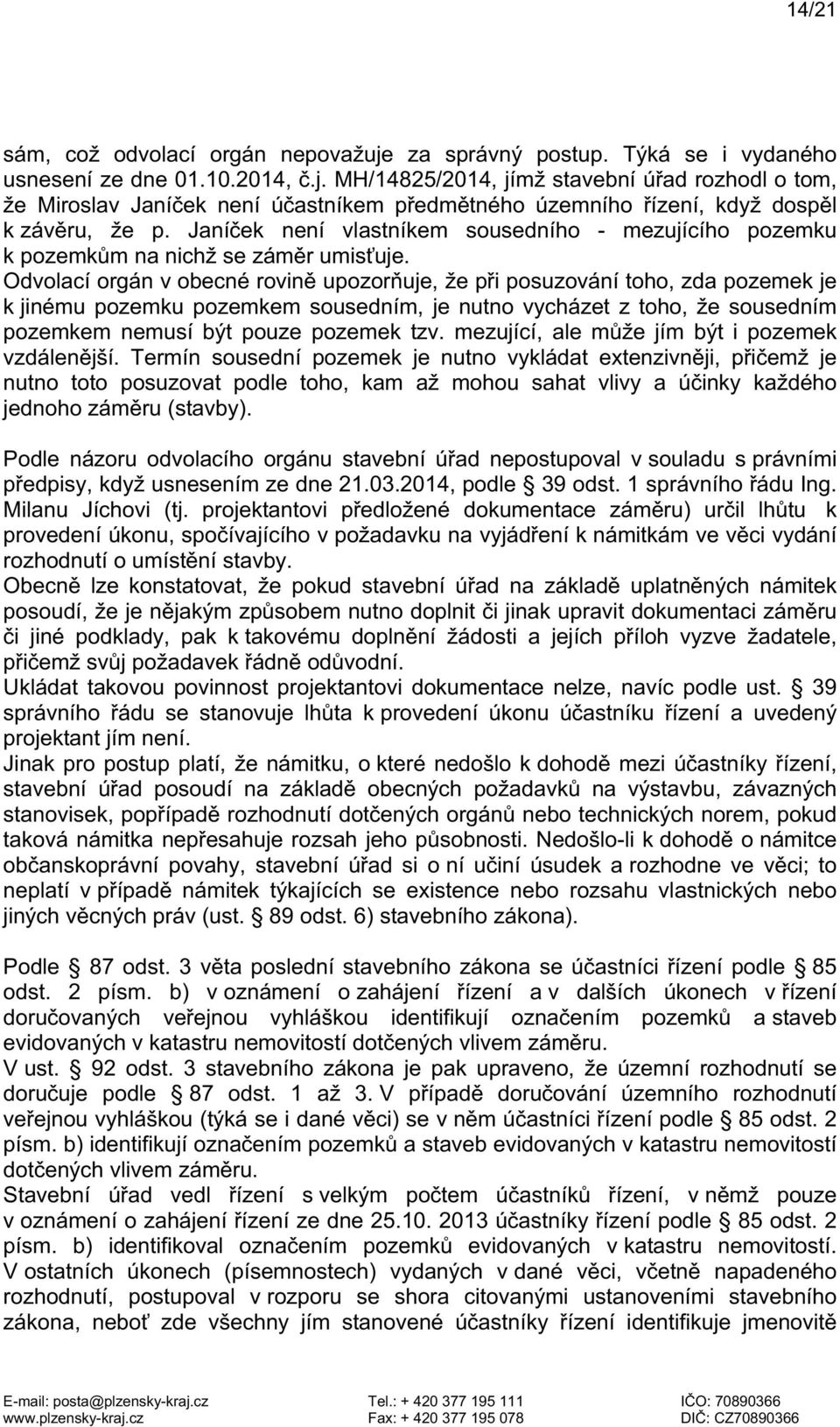 Odvolací orgán v obecné rovině upozorňuje, že při posuzování toho, zda pozemek je k jinému pozemku pozemkem sousedním, je nutno vycházet z toho, že sousedním pozemkem nemusí být pouze pozemek tzv.