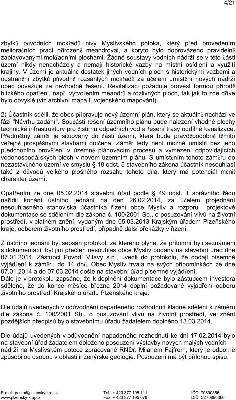 V území je aktuálně dostatek jiných vodních ploch s historickými vazbami a odstranění zbytků původně rozsáhlých mokřadů za účelem umístění nových nádrží obec považuje za nevhodné řešení.