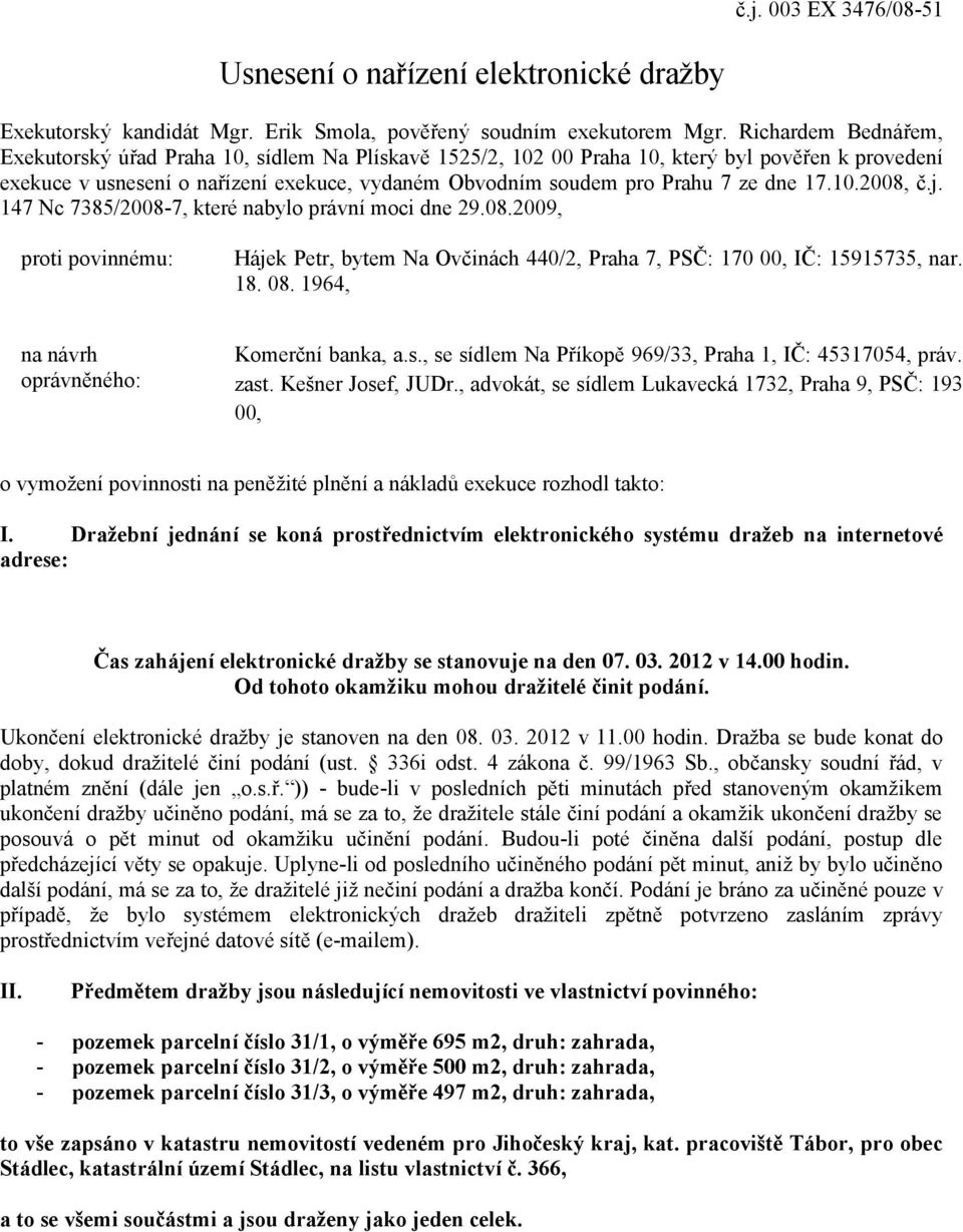 dne 17.10.2008, č.j. 147 Nc 7385/2008-7, které nabylo právní moci dne 29.08.2009, proti povinnému: Hájek Petr, bytem Na Ovčinách 440/2, Praha 7, PSČ: 170 00, IČ: 15915735, nar. 18. 08.