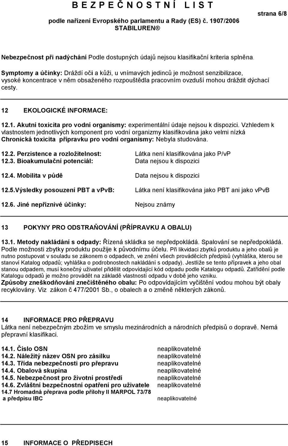 12 EKOLOGICKÉ INFORMACE: 12.1. Akutní toxicita pro vodní organismy: experimentální údaje nejsou k dispozici.