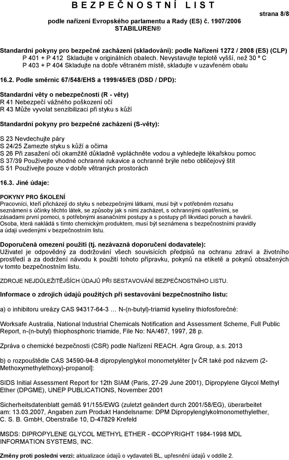 Podle směrnic 67/548/EHS a 1999/45/ES (DSD / DPD): Standardní věty o nebezpečnosti (R - věty) R 41 Nebezpečí vážného poškození očí R 43 Může vyvolat senzibilizaci při styku s kůží Standardní pokyny
