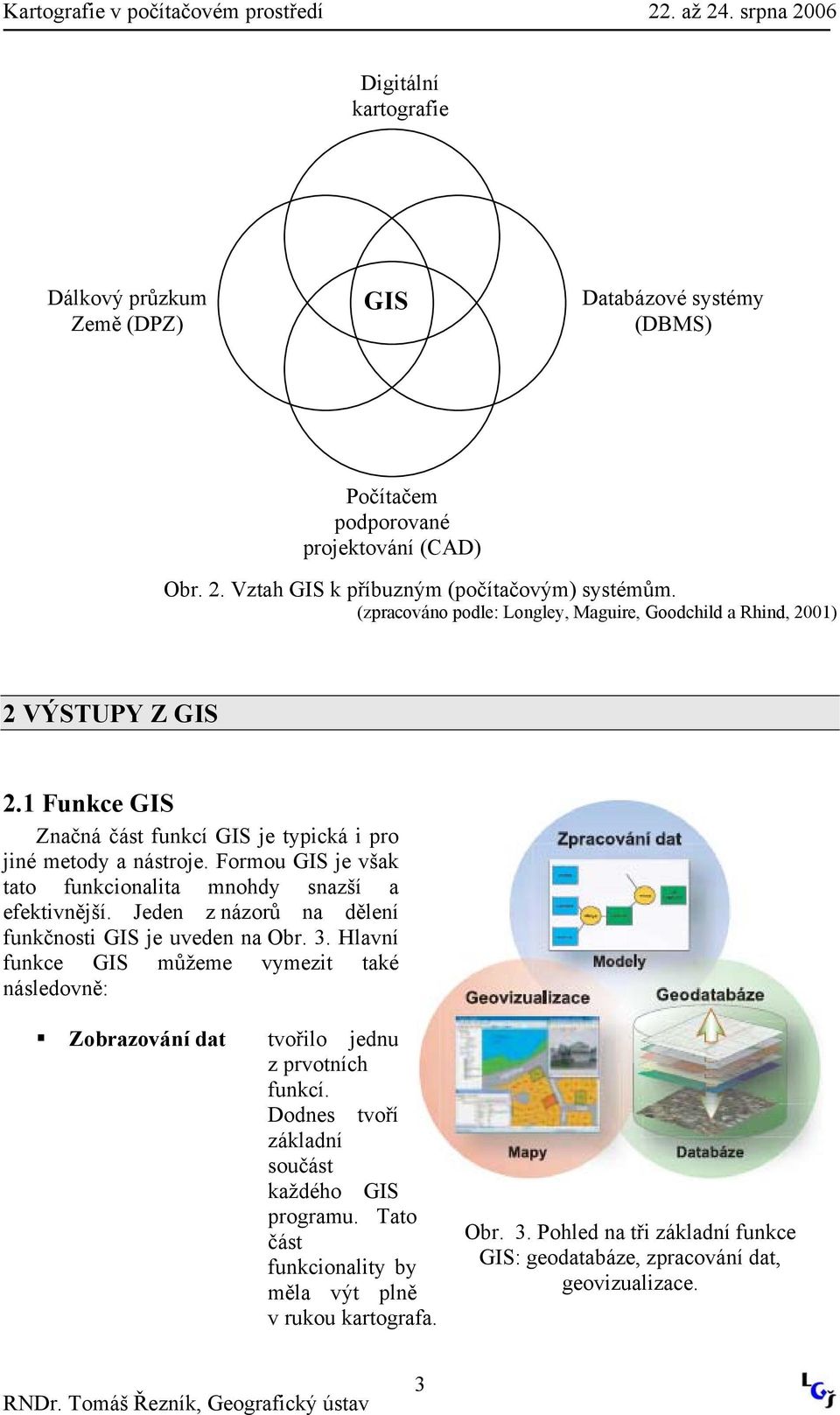 Formou GIS je však tato funkcionalita mnohdy snazší a efektivnější. Jeden z názorů na dělení funkčnosti GIS je uveden na Obr. 3.