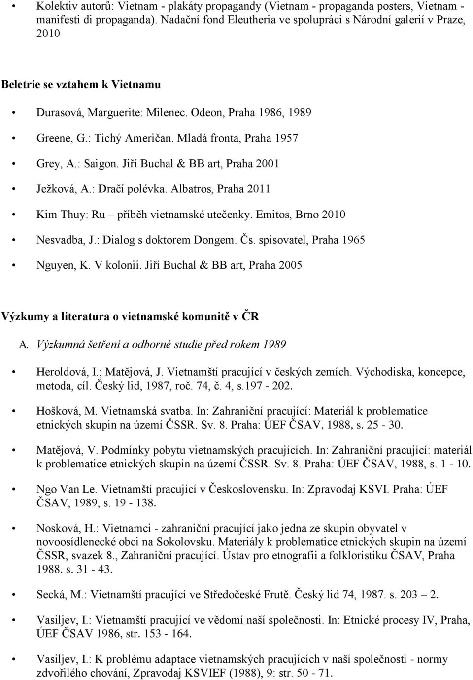 Mladá fronta, Praha 1957 Grey, A.: Saigon. Jiří Buchal & BB art, Praha 2001 Ježková, A.: Dračí polévka. Albatros, Praha 2011 Kim Thuy: Ru příběh vietnamské utečenky. Emitos, Brno 2010 Nesvadba, J.