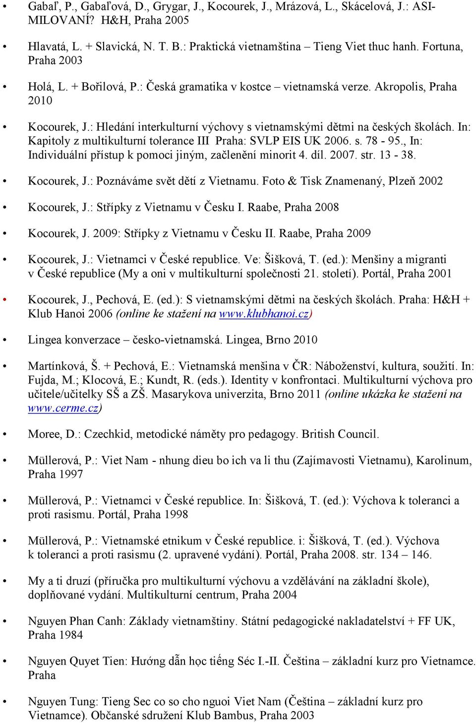 In: Kapitoly z multikulturní tolerance III Praha: SVLP EIS UK 2006. s. 78-95., In: Individuální přístup k pomoci jiným, začlenění minorit 4. díl. 2007. str. 13-38. Kocourek, J.