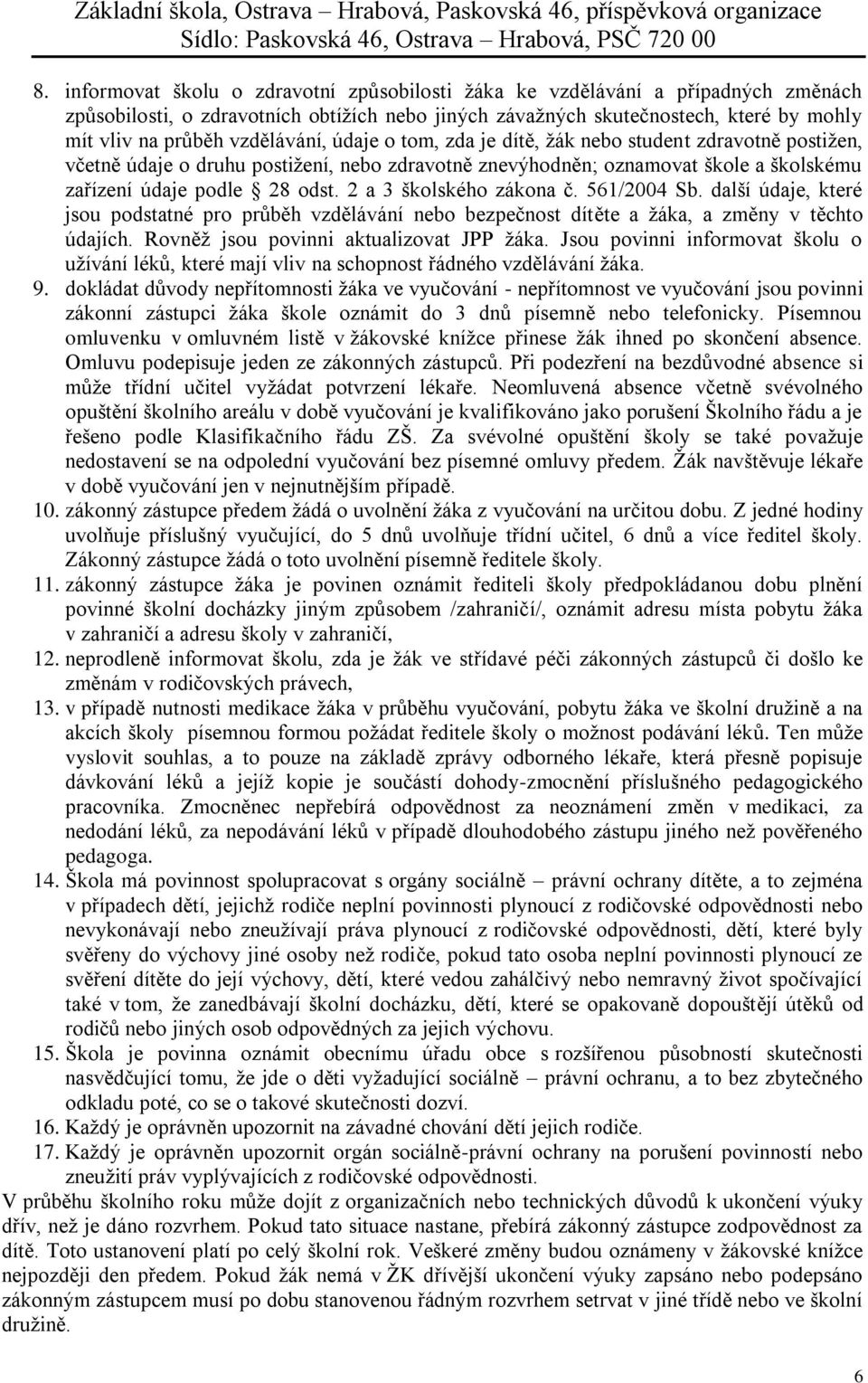 2 a 3 školského zákona č. 561/2004 Sb. další údaje, které jsou podstatné pro průběh vzdělávání nebo bezpečnost dítěte a žáka, a změny v těchto údajích. Rovněž jsou povinni aktualizovat JPP žáka.