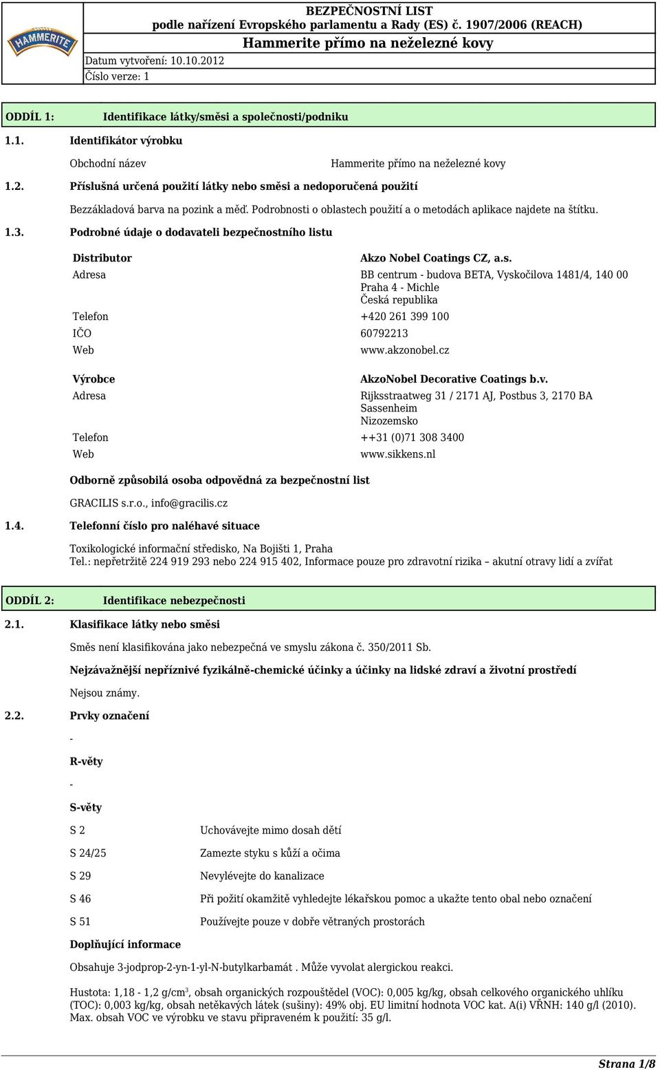 Podrobné údaje o dodavateli bezpečnostního listu Distributor Akzo Nobel Coatings CZ, a.s. Adresa BB centrum budova BETA, Vyskočilova 1481/4, 140 00 Praha 4 Michle Česká republika Telefon +420 261 399 100 IČO 60792213 Web Výrobce Adresa www.