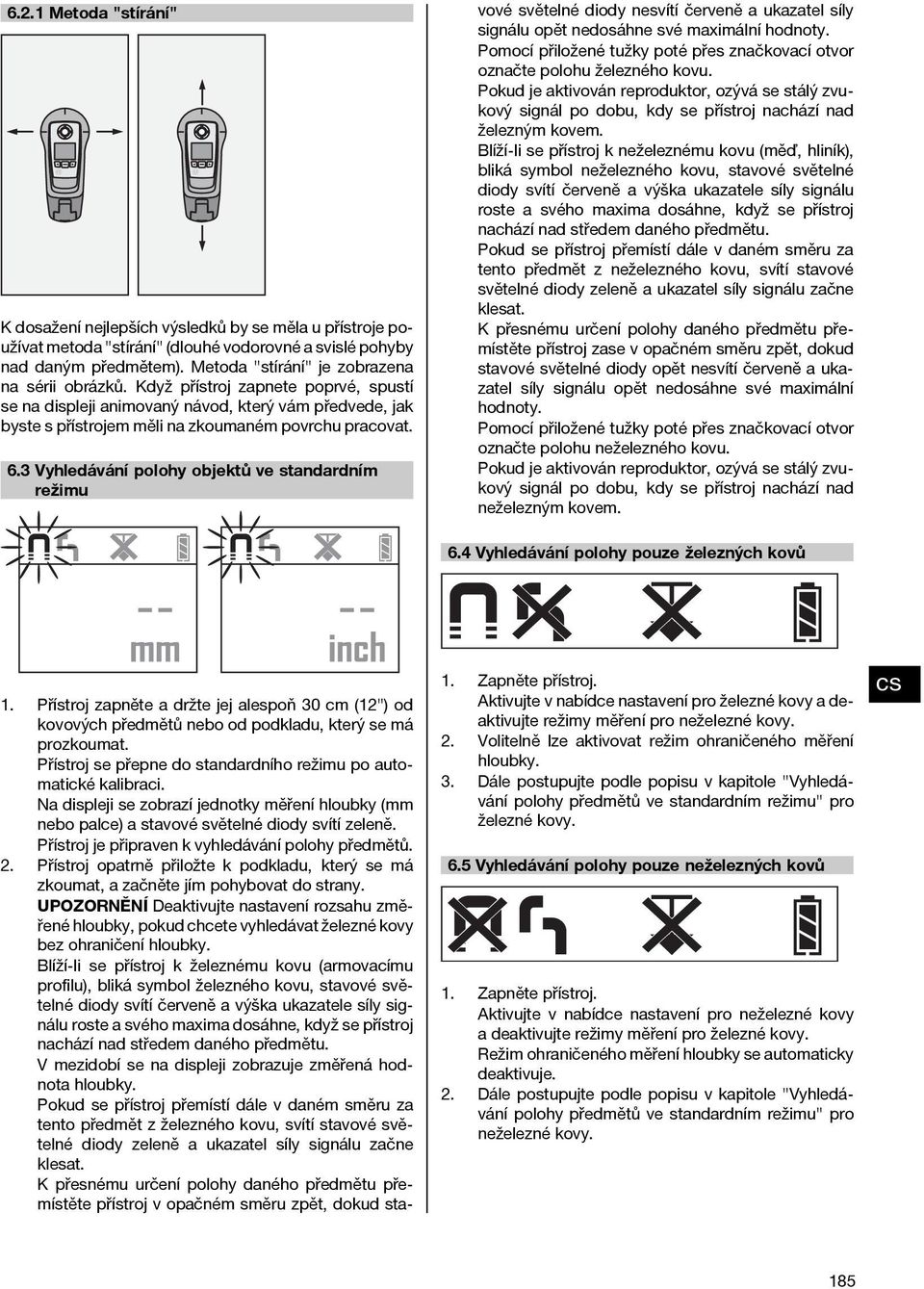 3 Vyhledávání polohy objektů ve standardním režimu 1. Přístroj zapněte a držte jej alespoň 30 cm (12") od kovových předmětů nebo od podkladu, který se má prozkoumat.