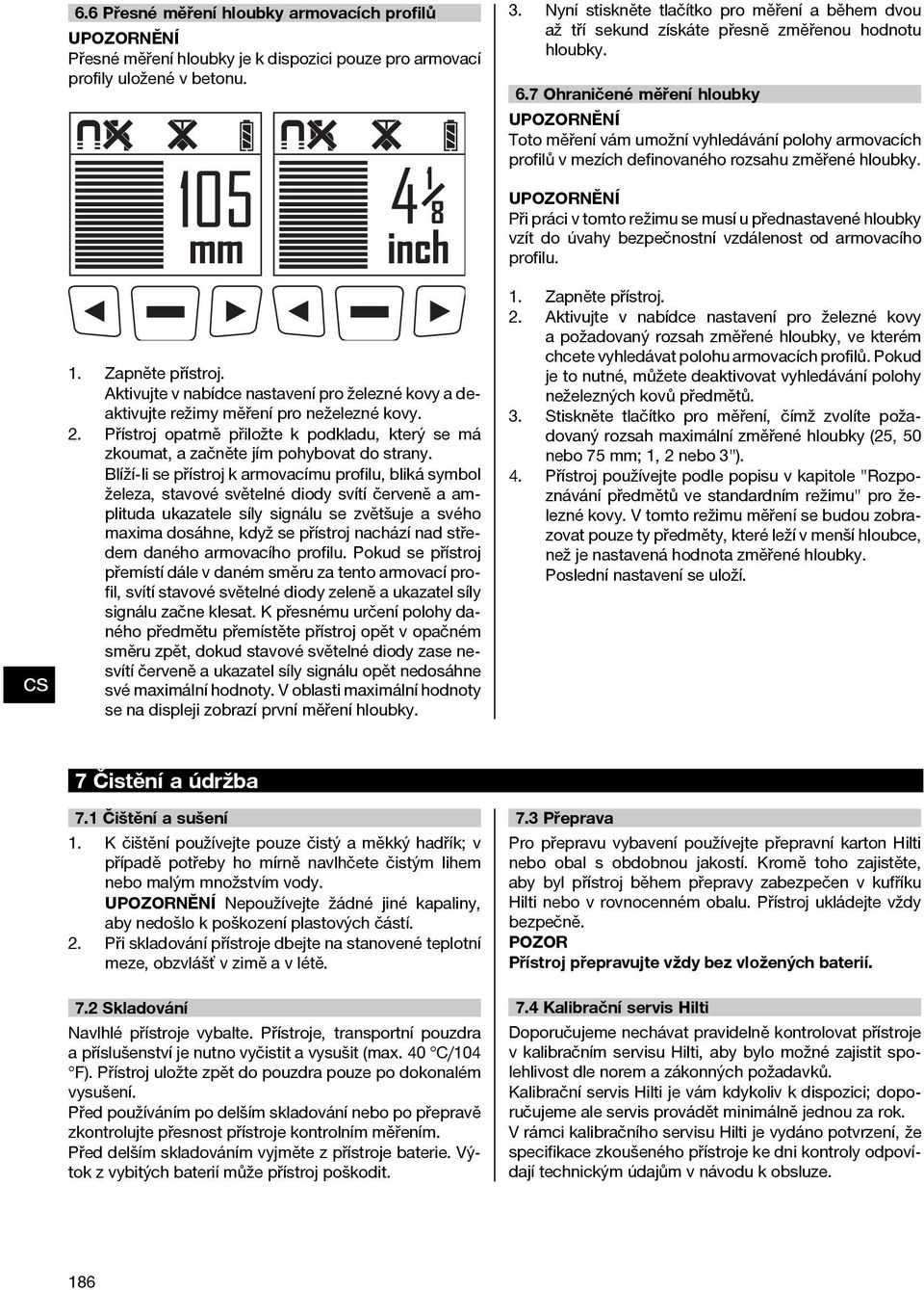 7 Ohraničené měření hloubky UPOZORNĚNÍ Toto měření vám umožní vyhledávání polohy armovacích profilů v mezích definovaného rozsahu změřené hloubky. 1. Zapněte přístroj.