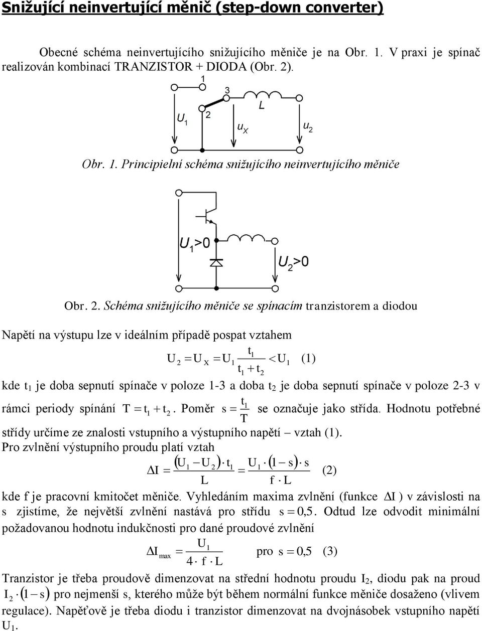 2 je doba sepnutí spínače v poloze 2-3 v t1 rámci periody spínání T t 1 t2. Poměr s se označuje jako střída. Hodnotu potřebné T střídy určíme ze znalosti vstupního a výstupního napětí vztah (1).