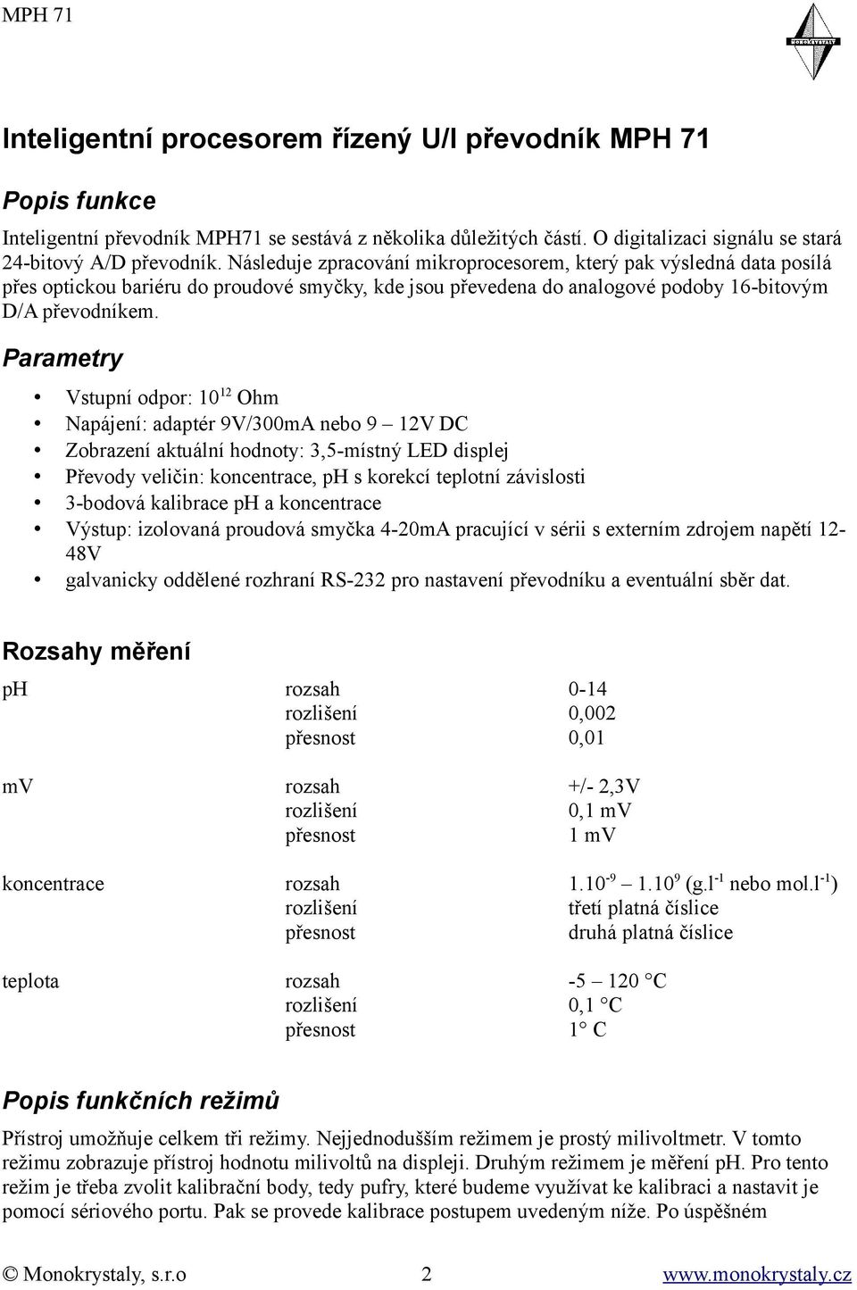 Parametry Vstupní odpor: 10 12 Ohm Napájení: adaptér 9V/300mA nebo 9 12V DC Zobrazení aktuální hodnoty: 3,5-místný LED displej Převody veličin: koncentrace, ph s korekcí teplotní závislosti 3-bodová