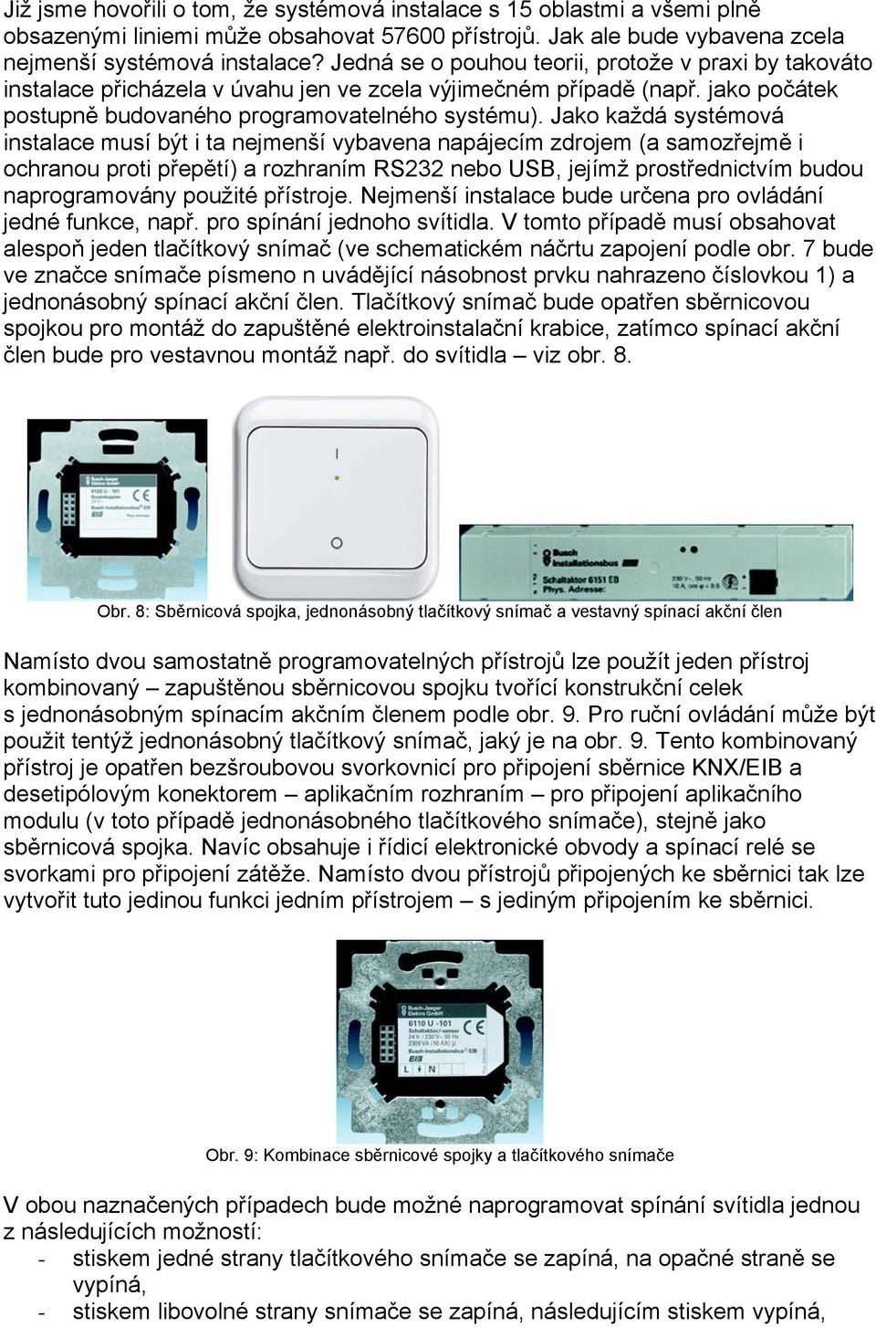 Jako každá systémová instalace musí být i ta nejmenší vybavena napájecím zdrojem (a samozřejmě i ochranou proti přepětí) a rozhraním RS232 nebo USB, jejímž prostřednictvím budou naprogramovány