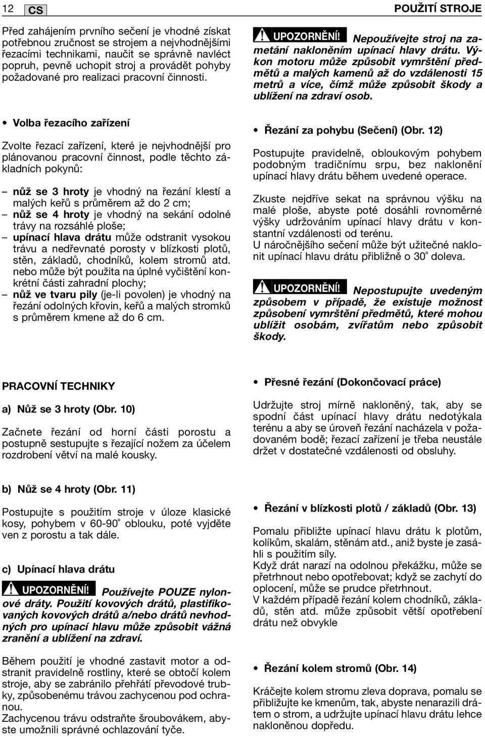 Volba řezacího zařízení Zvolte řezací zařízení, které je nejvhodnější pro plánovanou pracovní činnost, podle těchto základních pokynů: nůž se 3 hroty je vhodný na řezání klestí a malých keřů s