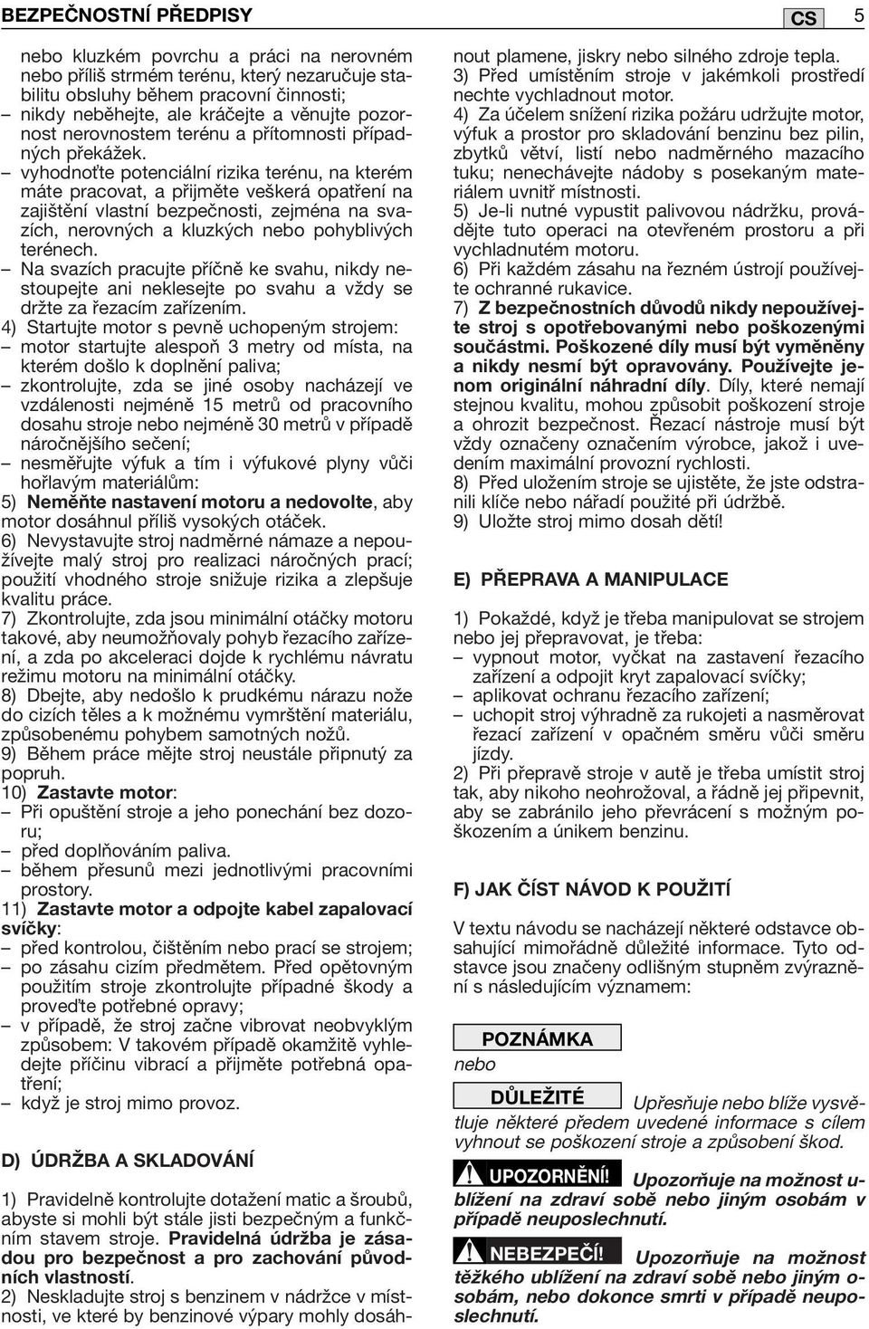 vyhodno te potenciální rizika terénu, na kterém máte pracovat, a přijměte veškerá opatření na zajištění vlastní bezpečnosti, zejména na svazích, nerovných a kluzkých nebo pohyblivých terénech.
