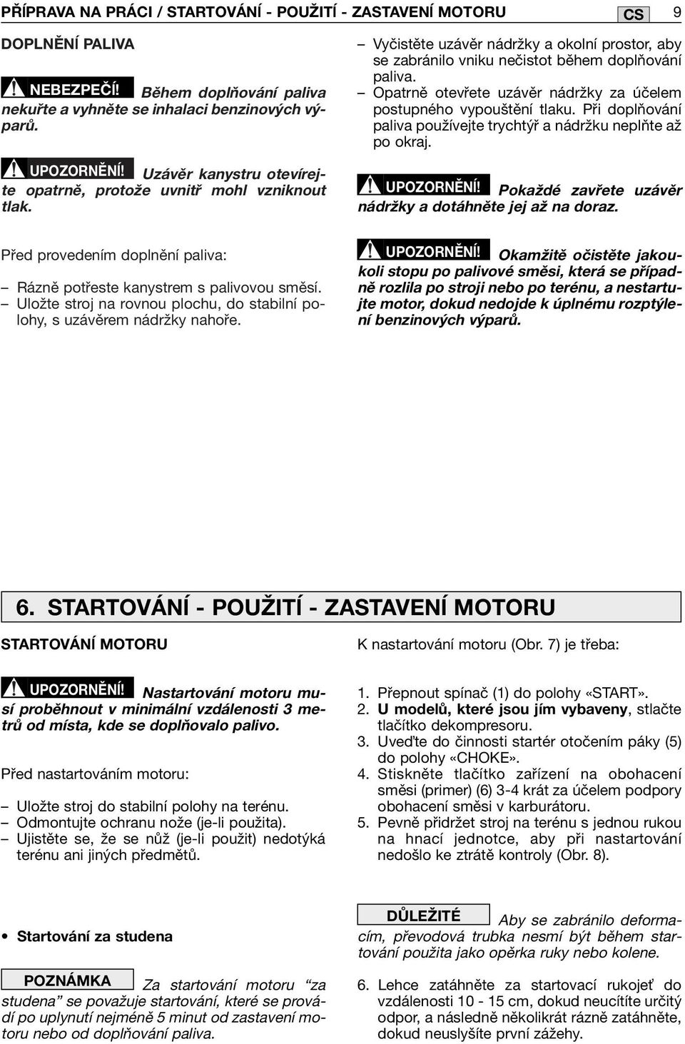 Opatrně otevřete uzávěr nádržky za účelem postupného vypouštění tlaku. Při doplňování paliva používejte trychtýř a nádržku neplňte až po okraj. UPOZORNĚNĺ!